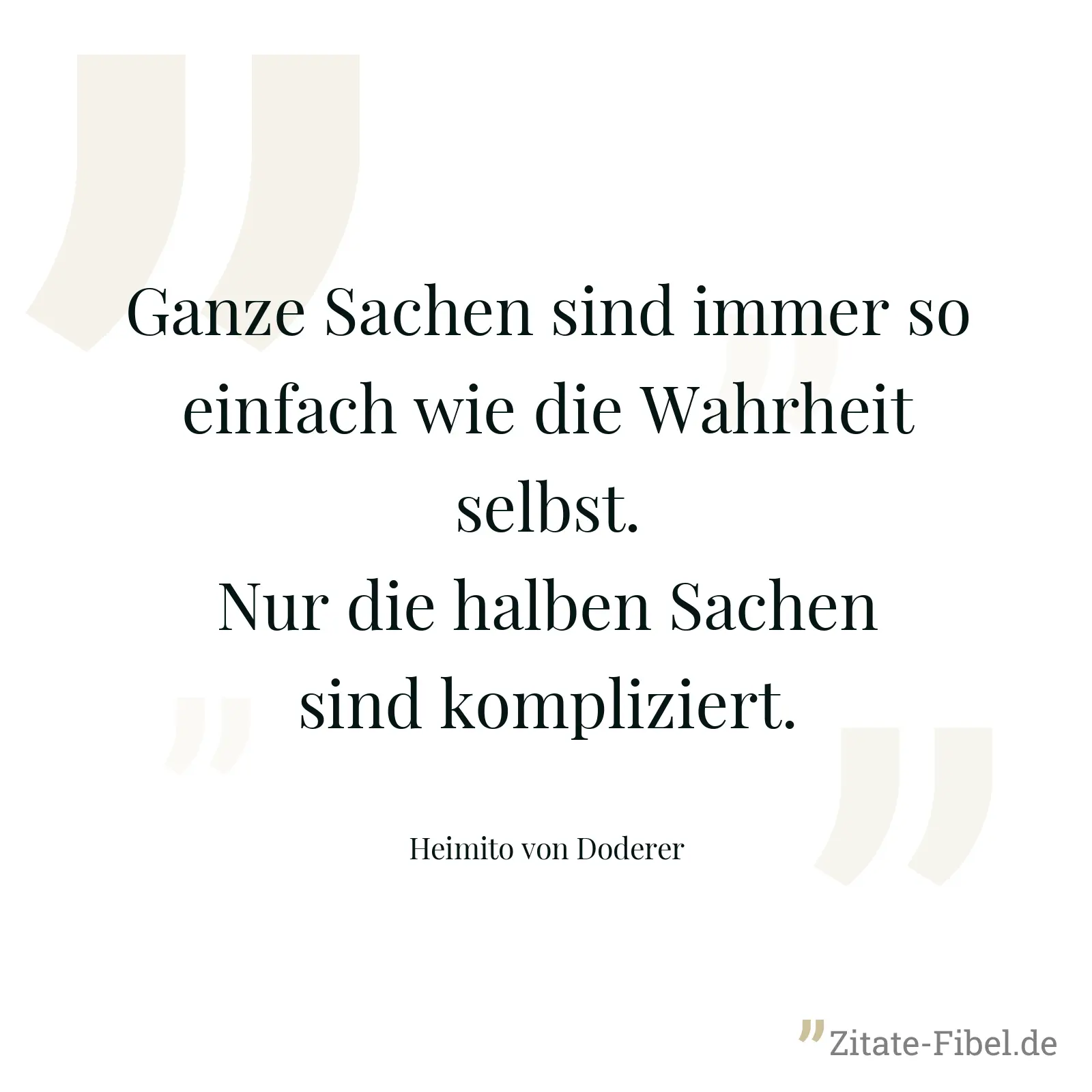 Ganze Sachen sind immer so einfach wie die Wahrheit selbst. Nur die halben Sachen sind kompliziert. - Heimito von Doderer