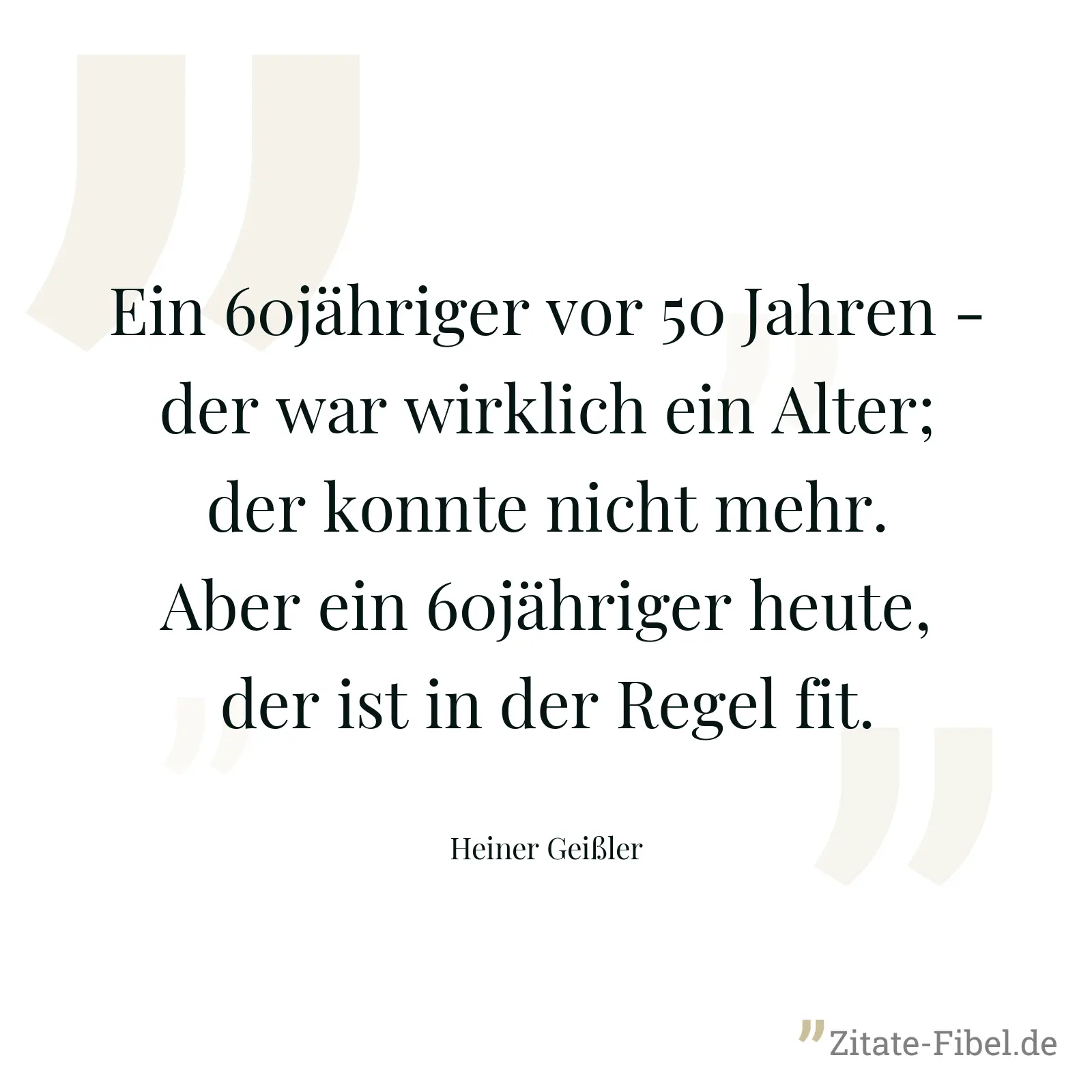 Ein 60jähriger vor 50 Jahren - der war wirklich ein Alter; der konnte nicht mehr. Aber ein 60jähriger heute, der ist in der Regel fit. - Heiner Geißler