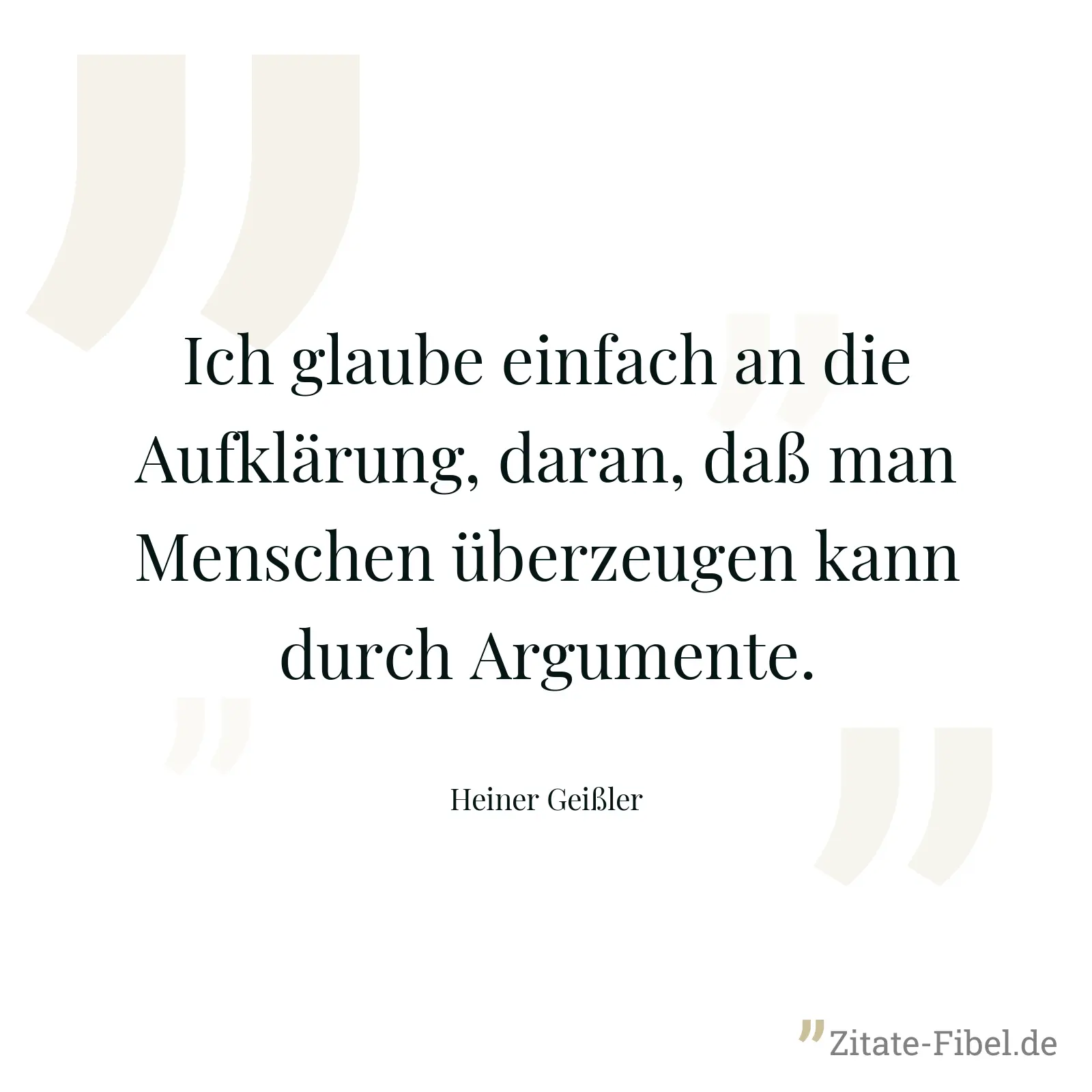 Ich glaube einfach an die Aufklärung, daran, daß man Menschen überzeugen kann durch Argumente. - Heiner Geißler