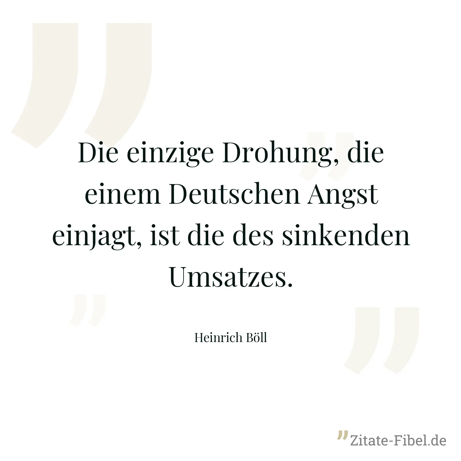 Die einzige Drohung, die einem Deutschen Angst einjagt, ist die des sinkenden Umsatzes. - Heinrich Böll