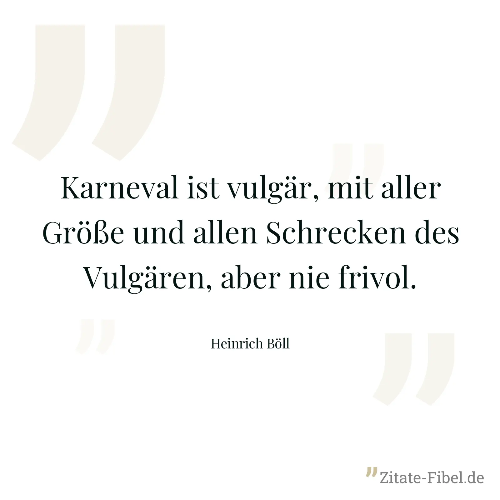 Karneval ist vulgär, mit aller Größe und allen Schrecken des Vulgären, aber nie frivol. - Heinrich Böll