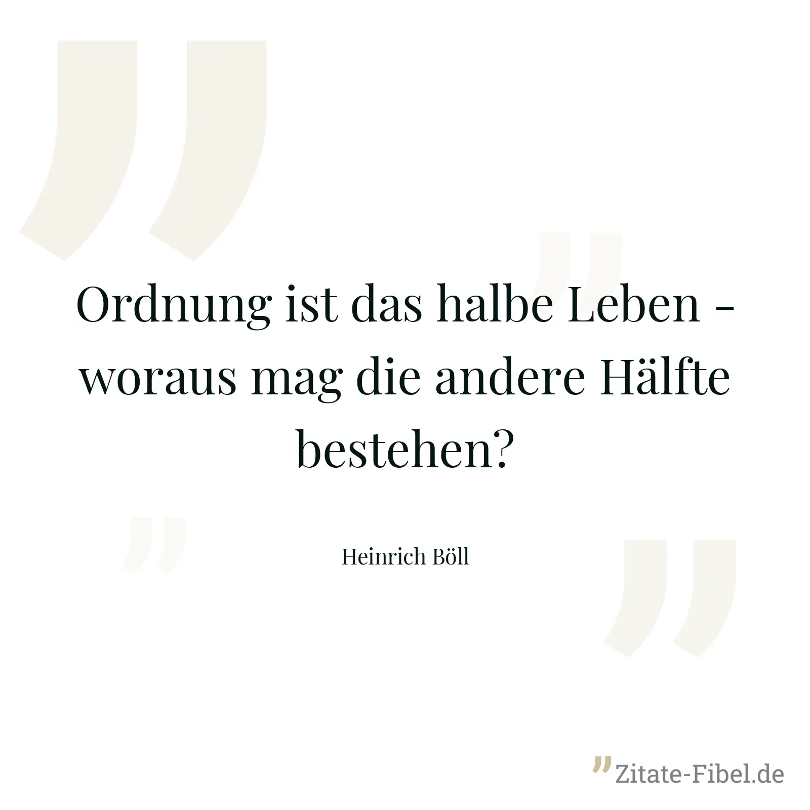 Ordnung ist das halbe Leben - woraus mag die andere Hälfte bestehen? - Heinrich Böll