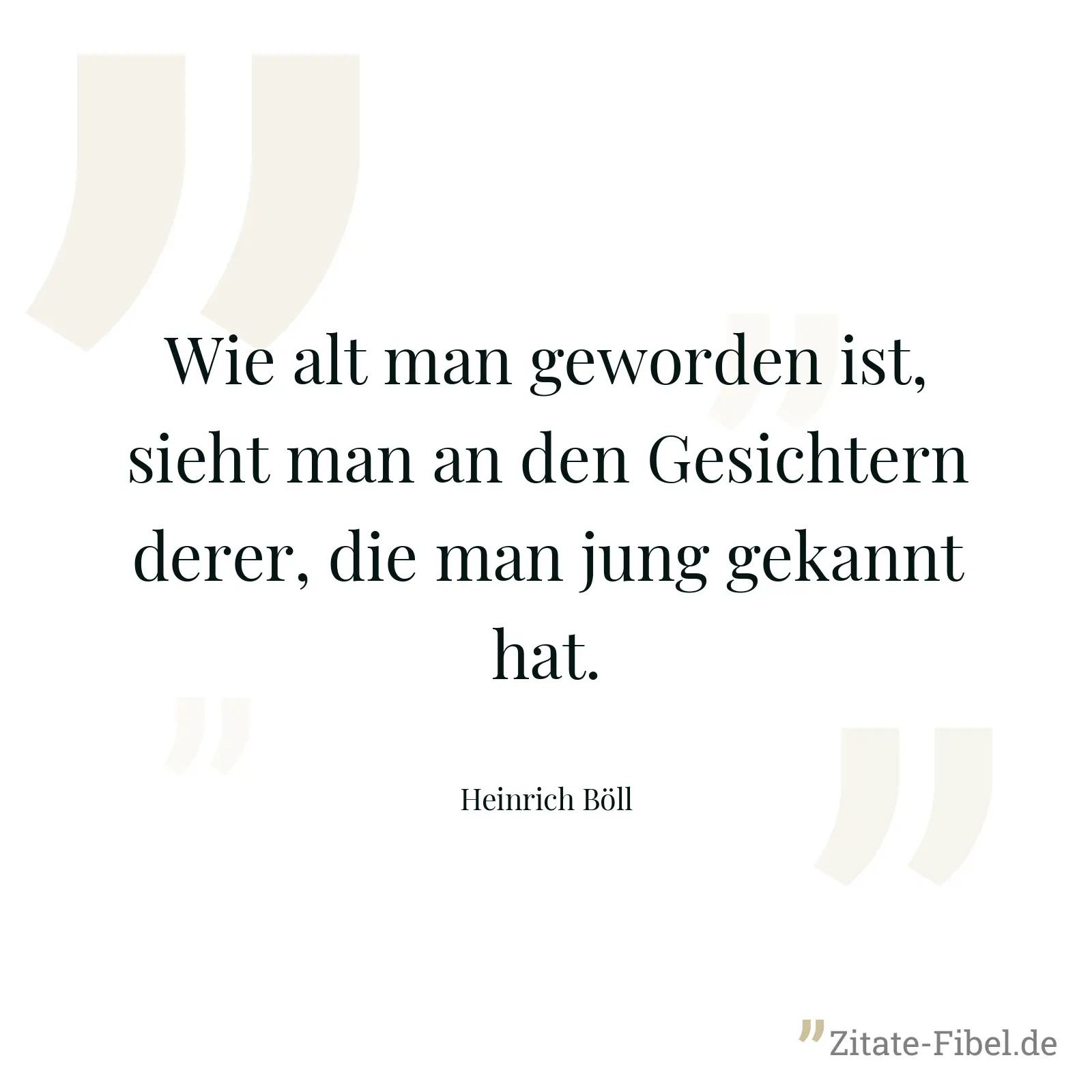 Wie alt man geworden ist, sieht man an den Gesichtern derer, die man jung gekannt hat. - Heinrich Böll