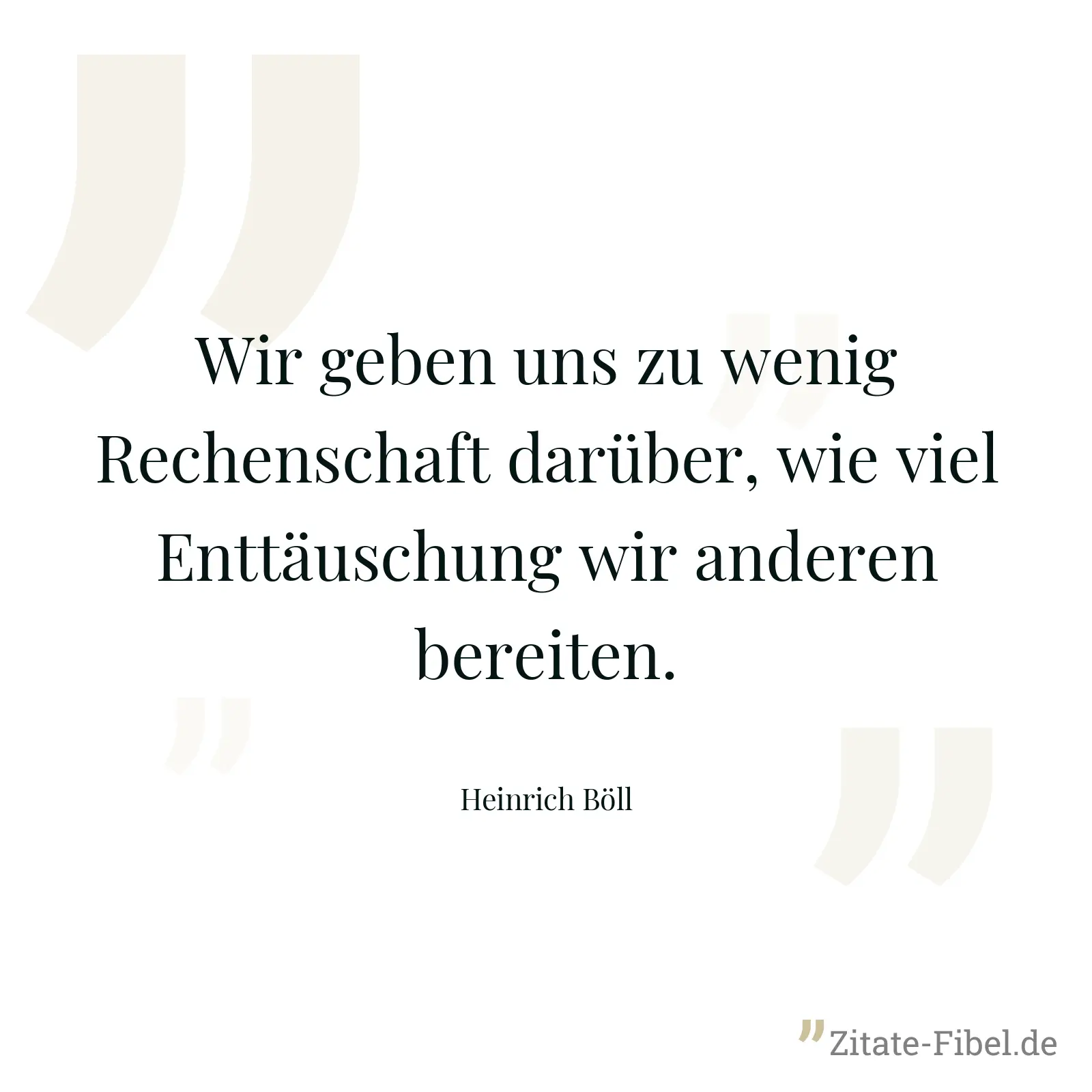 Wir geben uns zu wenig Rechenschaft darüber, wie viel Enttäuschung wir anderen bereiten. - Heinrich Böll