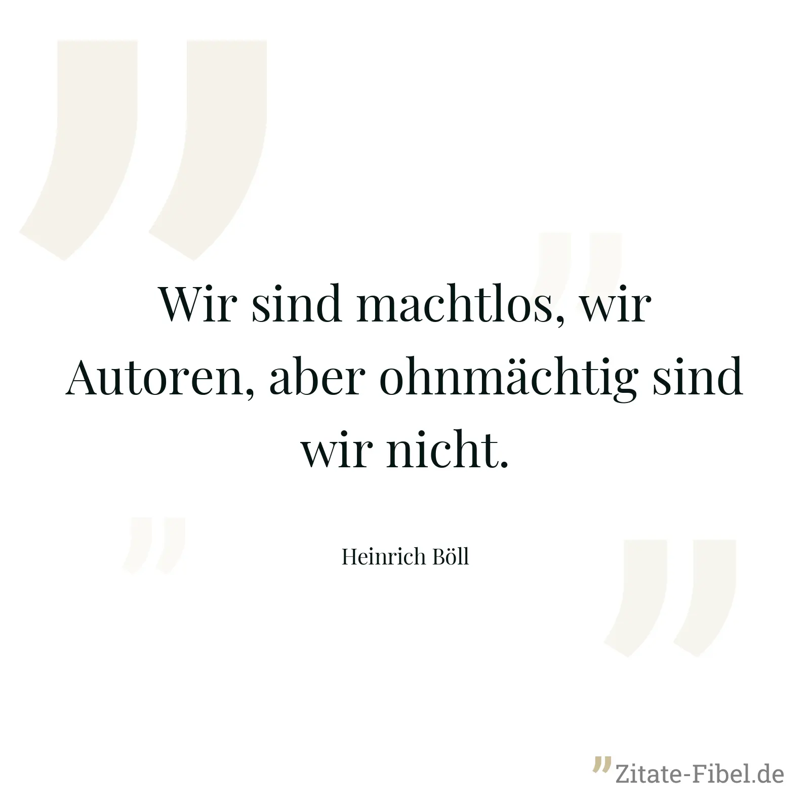 Wir sind machtlos, wir Autoren, aber ohnmächtig sind wir nicht. - Heinrich Böll