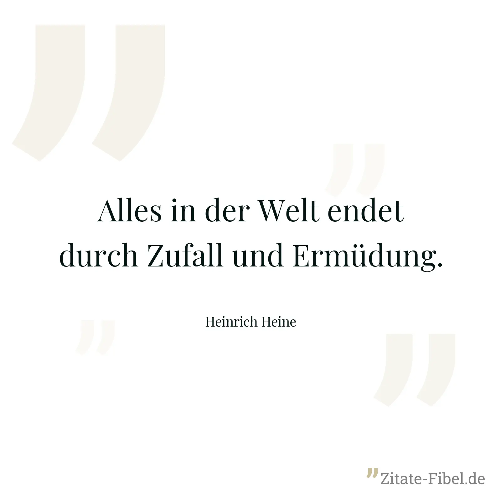 Alles in der Welt endet durch Zufall und Ermüdung. - Heinrich Heine
