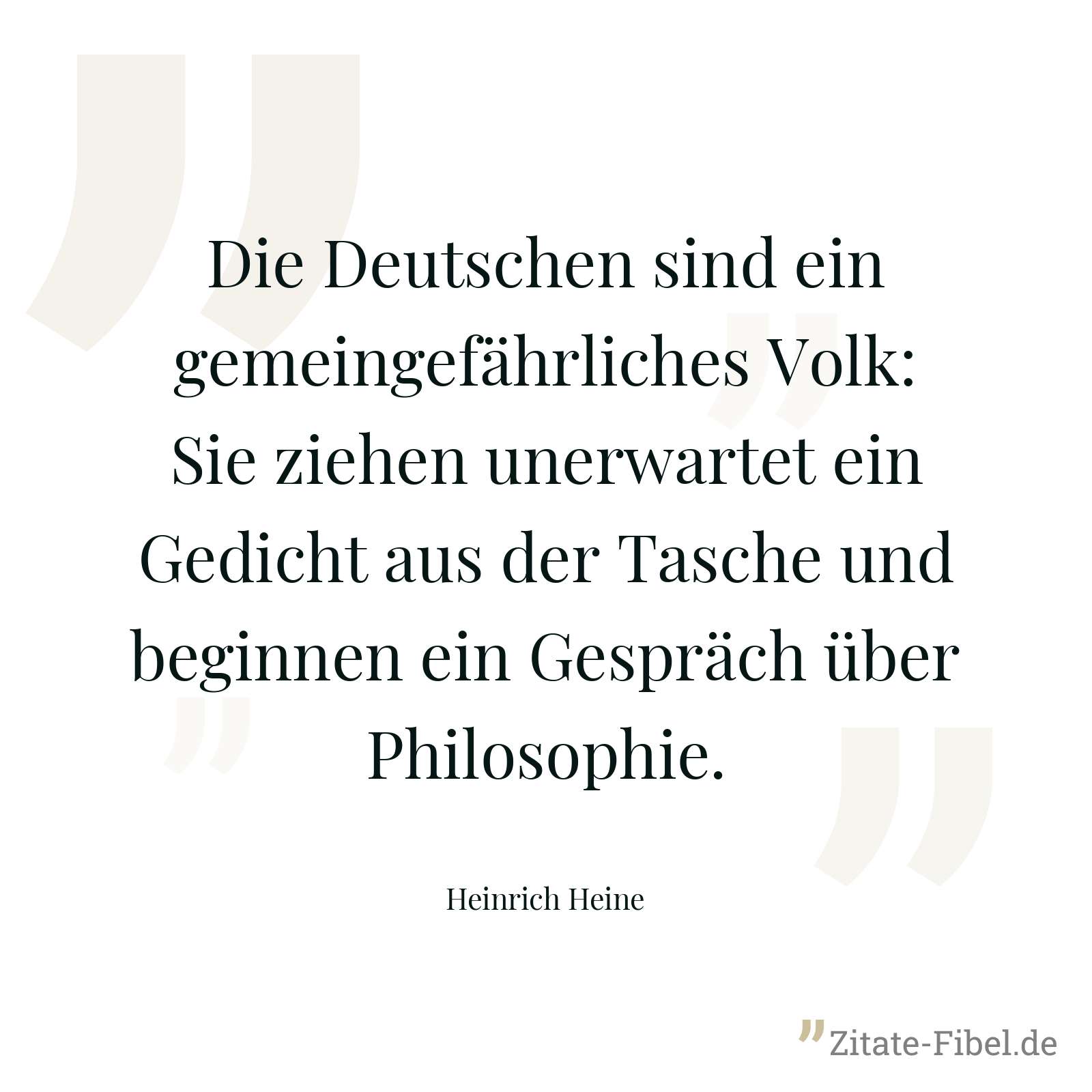 Die Deutschen sind ein gemeingefährliches Volk: Sie ziehen unerwartet ein Gedicht aus der Tasche und beginnen ein Gespräch über Philosophie. - Heinrich Heine