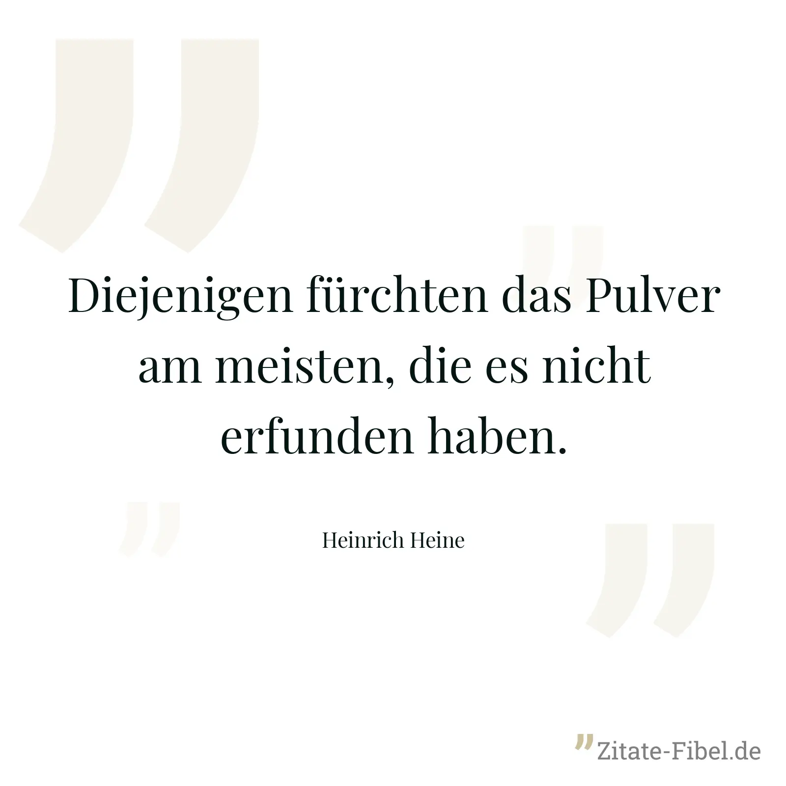 Diejenigen fürchten das Pulver am meisten, die es nicht erfunden haben. - Heinrich Heine
