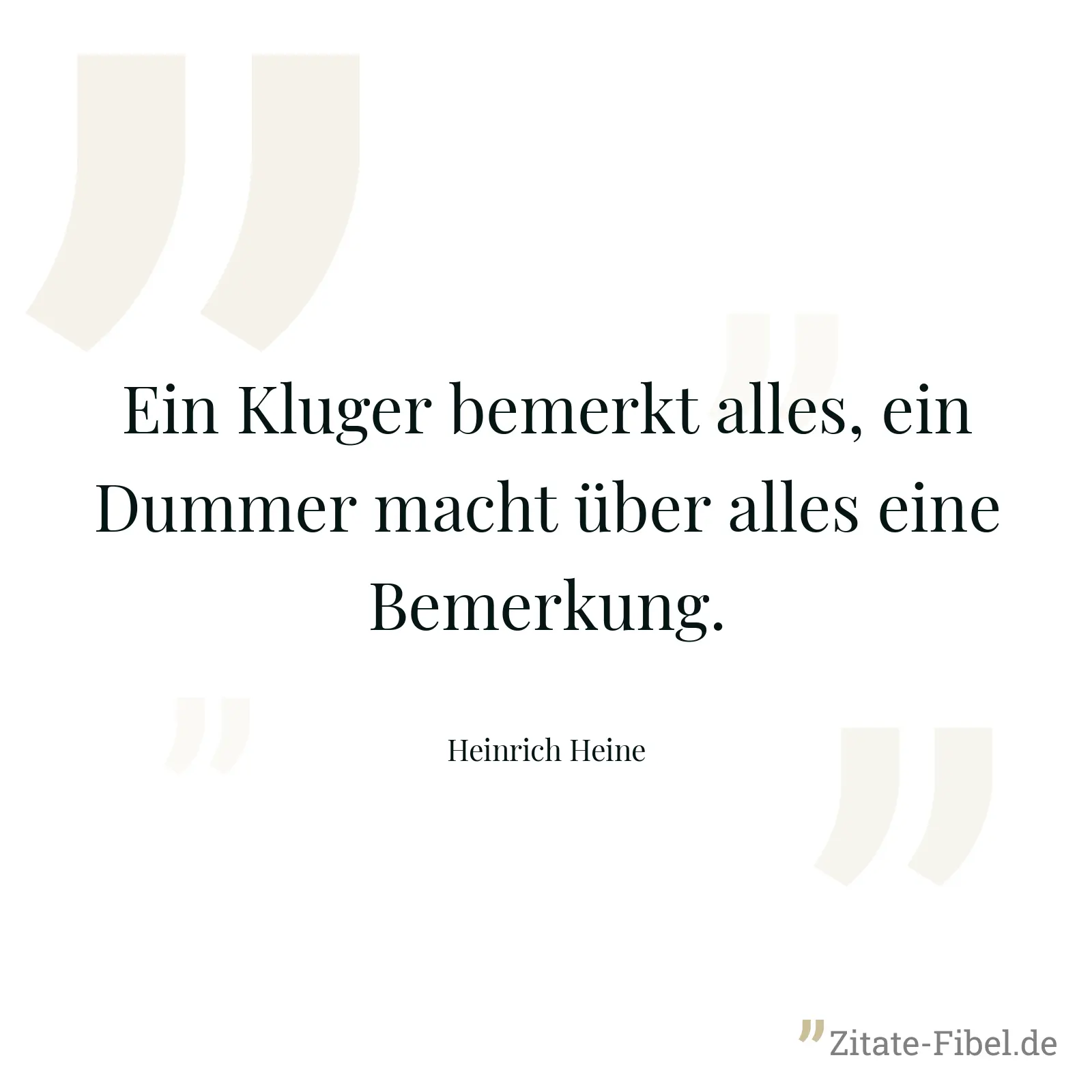 Ein Kluger bemerkt alles, ein Dummer macht über alles eine Bemerkung. - Heinrich Heine