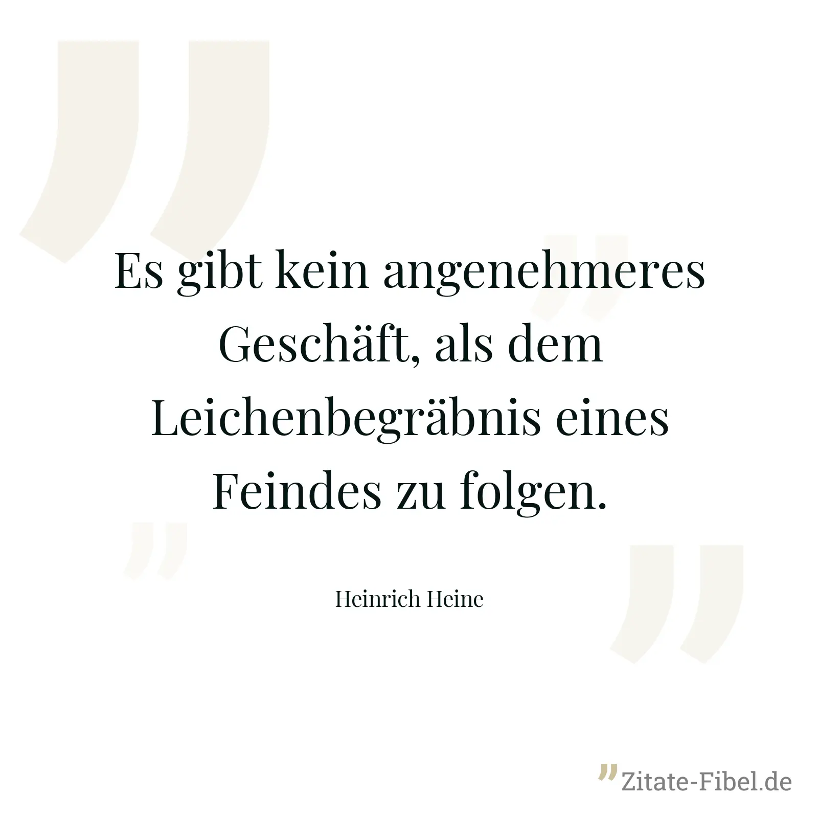 Es gibt kein angenehmeres Geschäft, als dem Leichenbegräbnis eines Feindes zu folgen. - Heinrich Heine