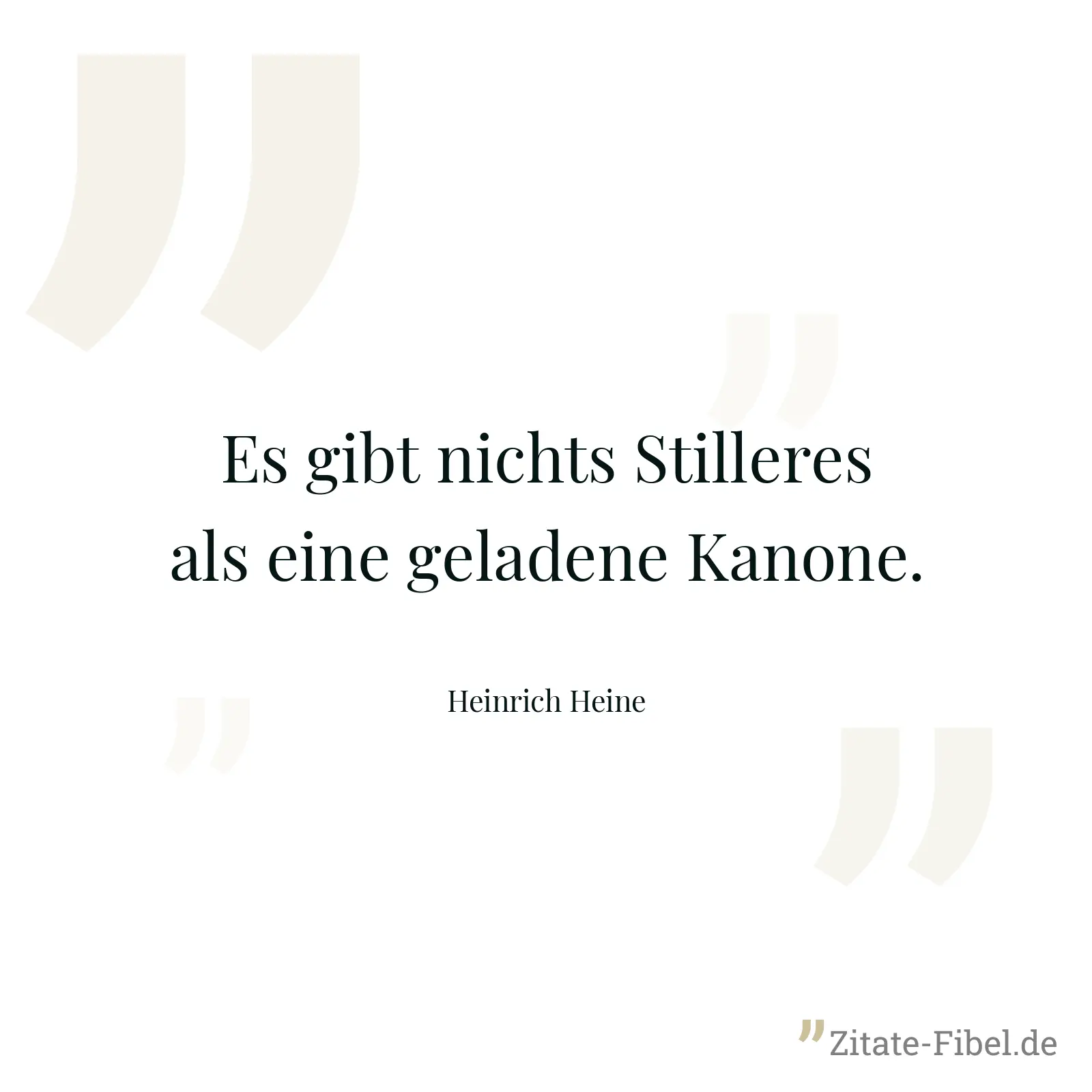 Es gibt nichts Stilleres als eine geladene Kanone. - Heinrich Heine