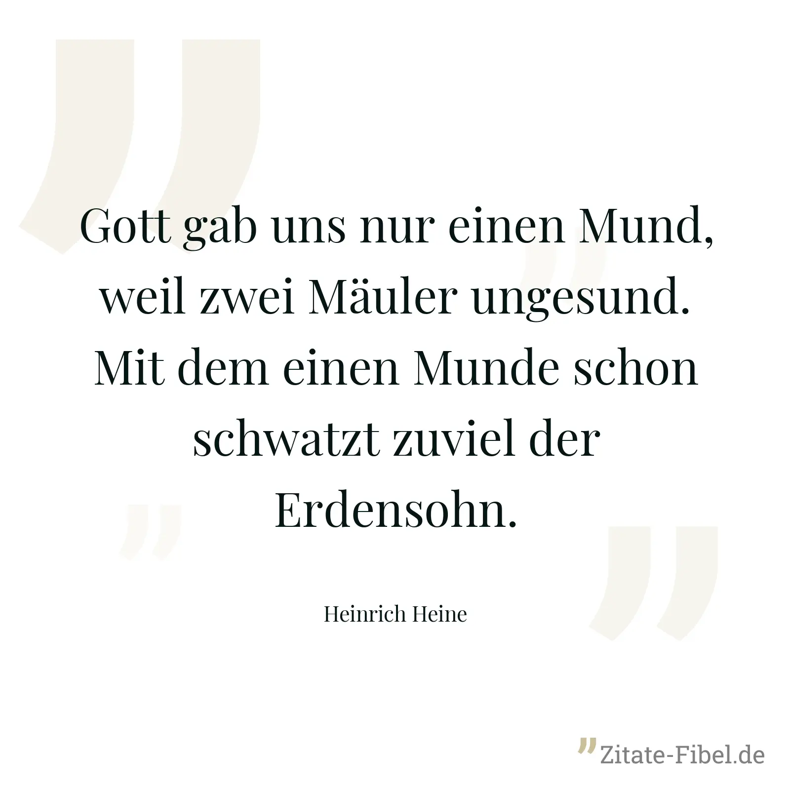 Gott gab uns nur einen Mund, weil zwei Mäuler ungesund. Mit dem einen Munde schon schwatzt zuviel der Erdensohn. - Heinrich Heine