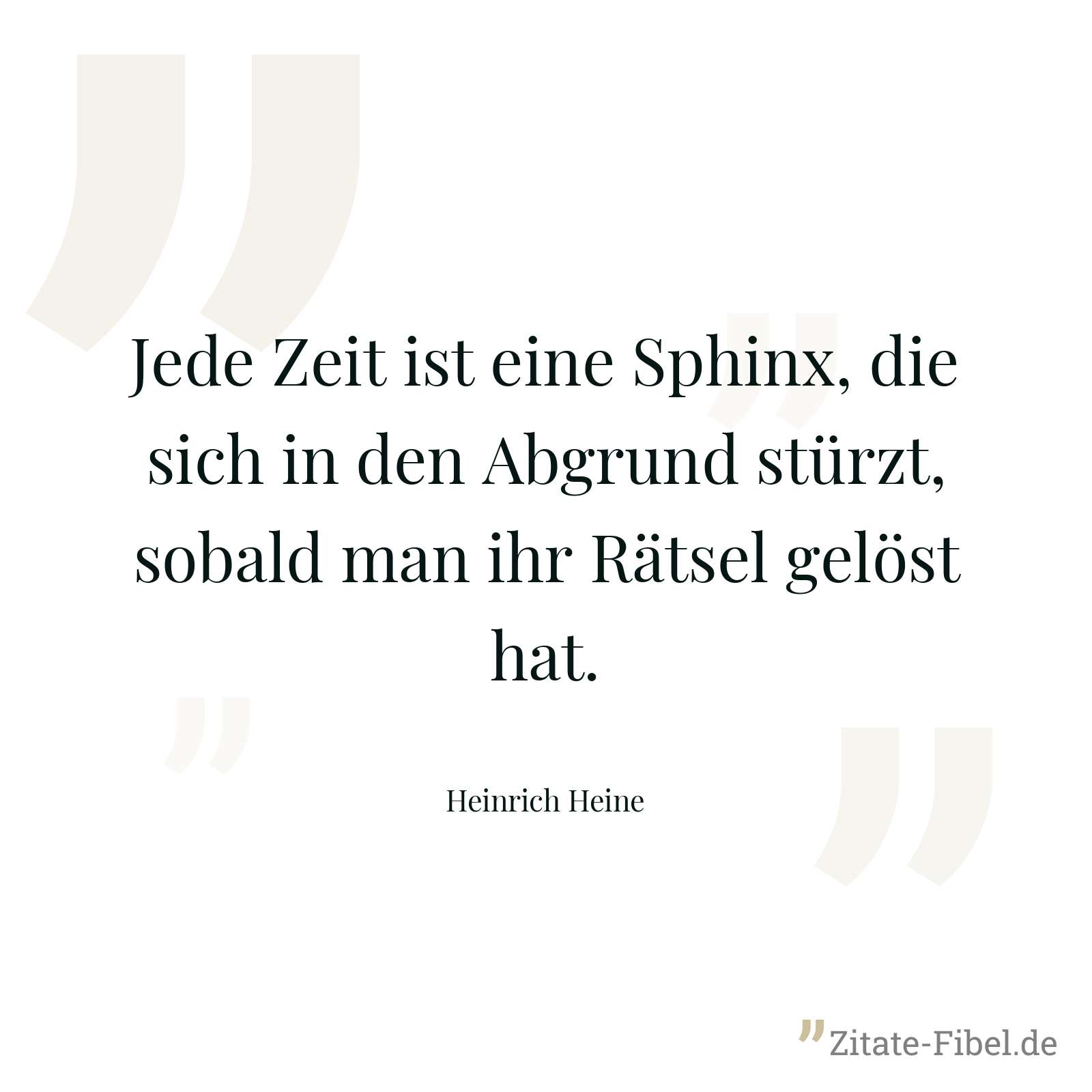 Jede Zeit ist eine Sphinx, die sich in den Abgrund stürzt, sobald man ihr Rätsel gelöst hat. - Heinrich Heine