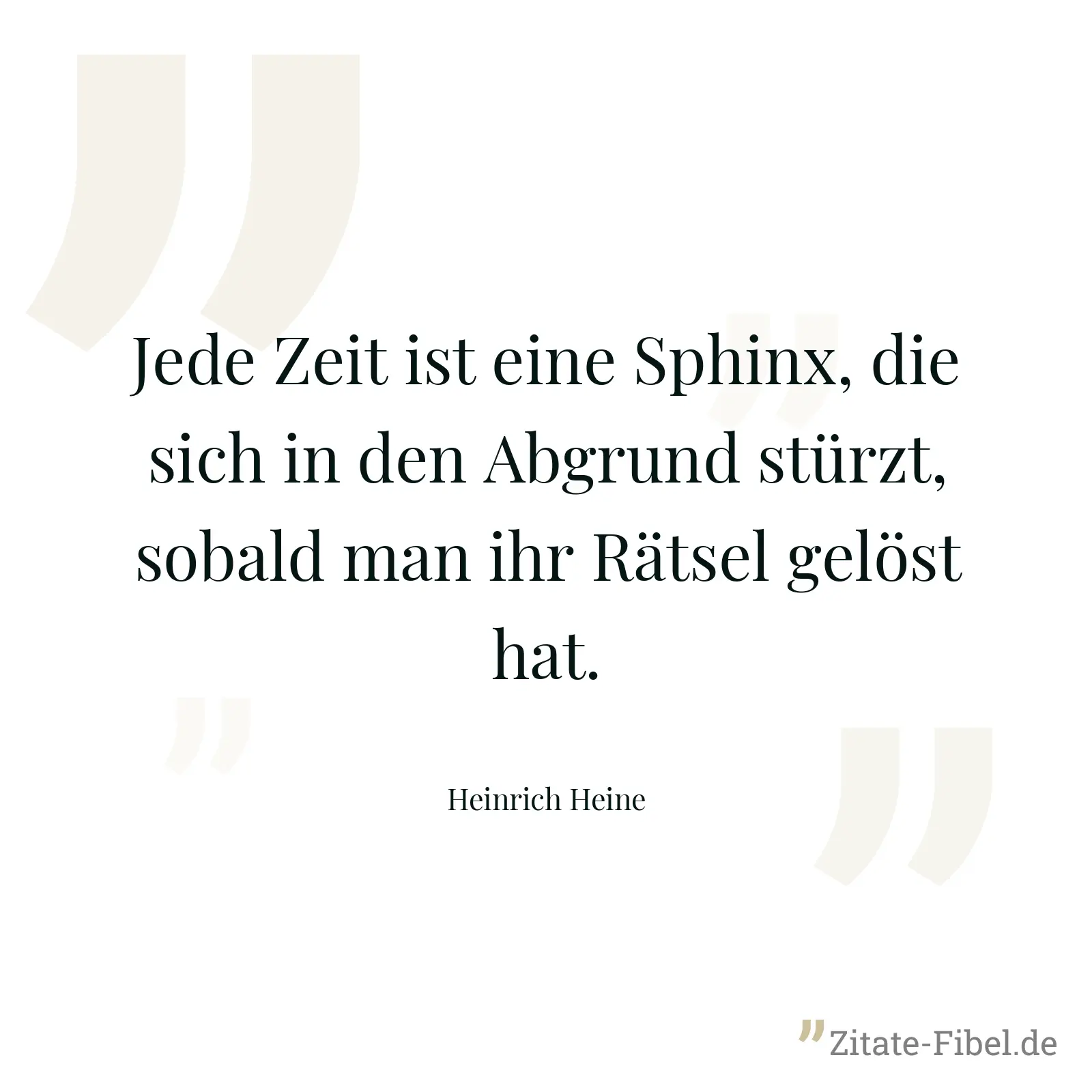 Jede Zeit ist eine Sphinx, die sich in den Abgrund stürzt, sobald man ihr Rätsel gelöst hat. - Heinrich Heine