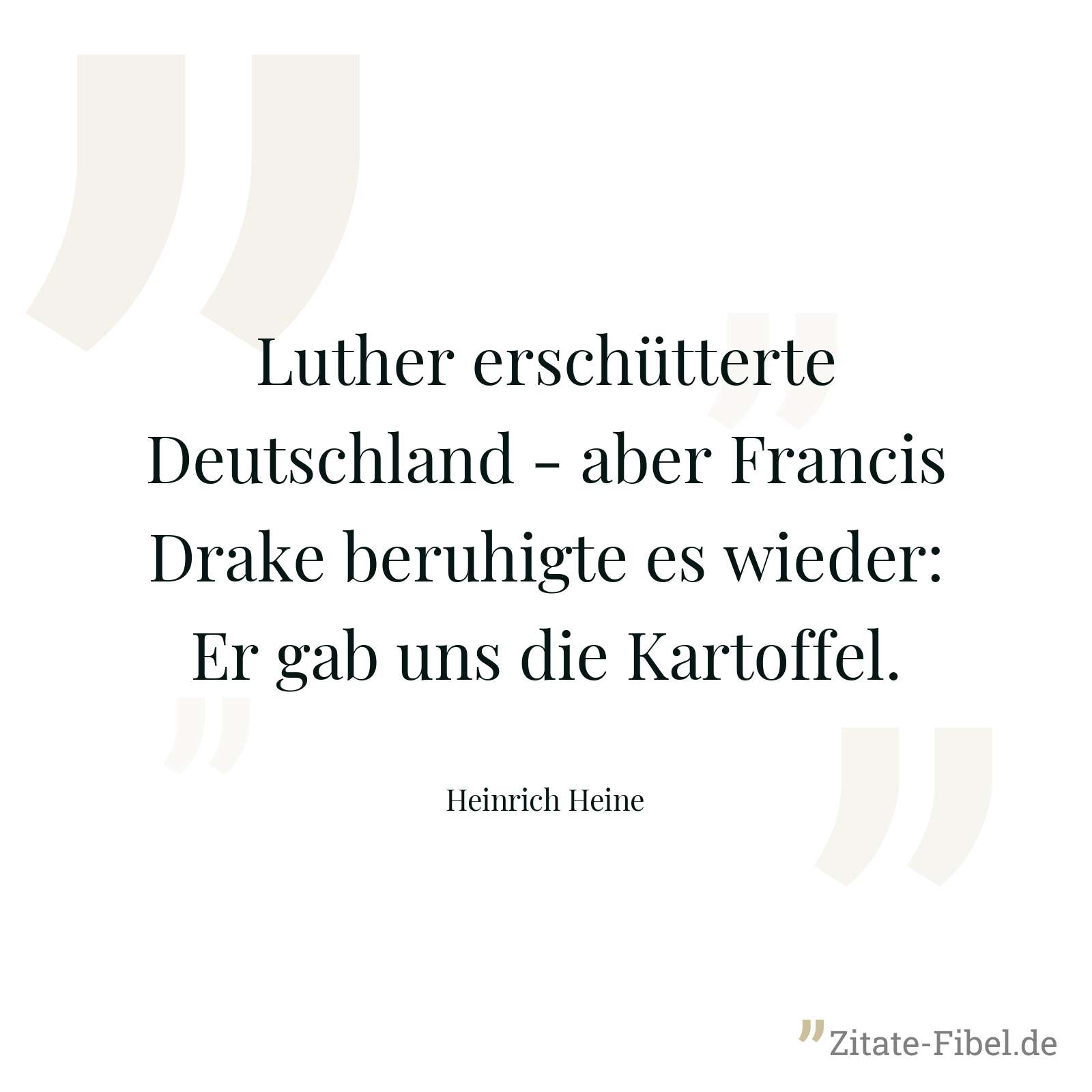 Luther erschütterte Deutschland - aber Francis Drake beruhigte es wieder: Er gab uns die Kartoffel. - Heinrich Heine