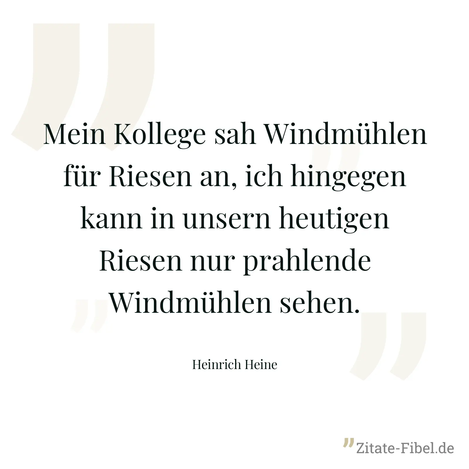 Mein Kollege sah Windmühlen für Riesen an, ich hingegen kann in unsern heutigen Riesen nur prahlende Windmühlen sehen. - Heinrich Heine