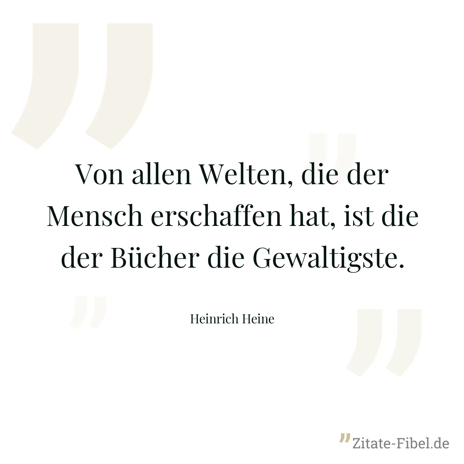 Von allen Welten, die der Mensch erschaffen hat, ist die der Bücher die Gewaltigste. - Heinrich Heine