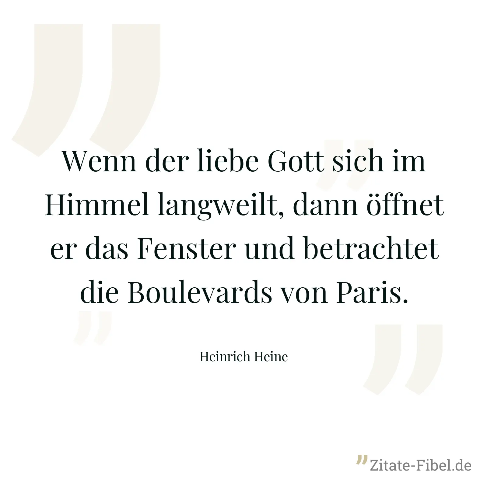 Wenn der liebe Gott sich im Himmel langweilt, dann öffnet er das Fenster und betrachtet die Boulevards von Paris. - Heinrich Heine