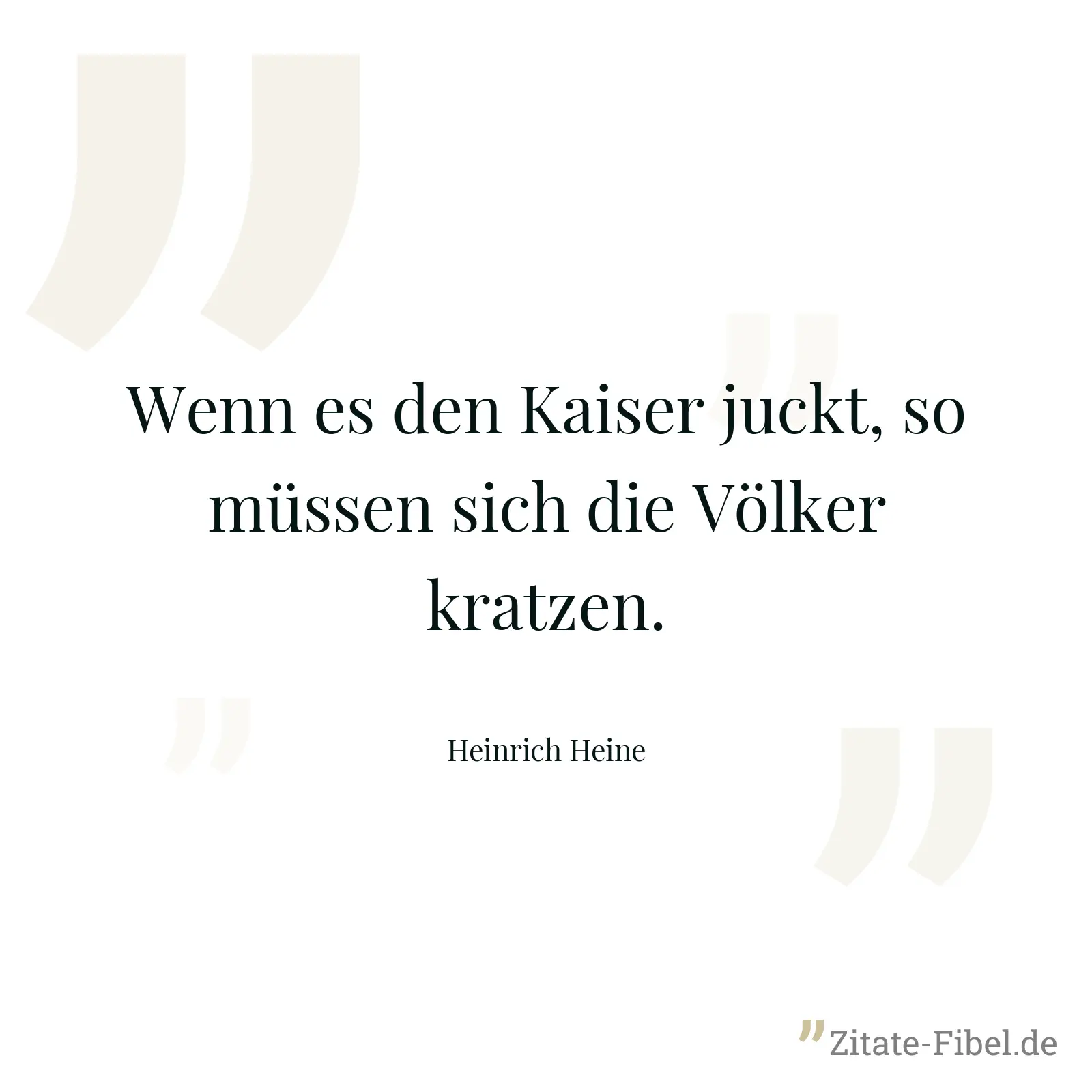 Wenn es den Kaiser juckt, so müssen sich die Völker kratzen. - Heinrich Heine