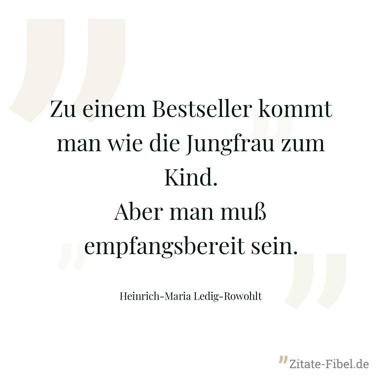 Zu einem Bestseller kommt man wie die Jungfrau zum Kind. Aber man muß empfangsbereit sein. - Heinrich-Maria Ledig-Rowohlt