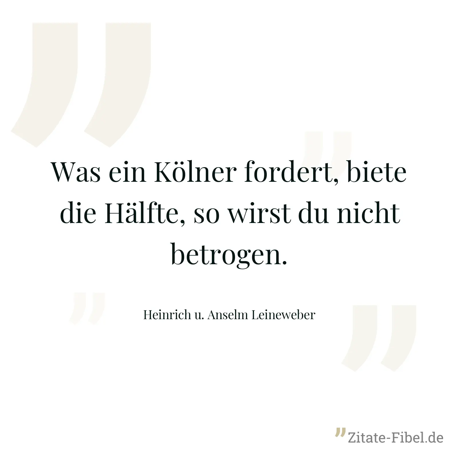 Was ein Kölner fordert, biete die Hälfte, so wirst du nicht betrogen. - Heinrich u. Anselm Leineweber