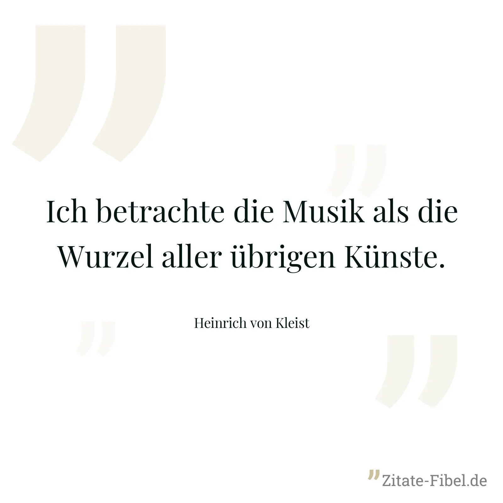 Ich betrachte die Musik als die Wurzel aller übrigen Künste. - Heinrich von Kleist