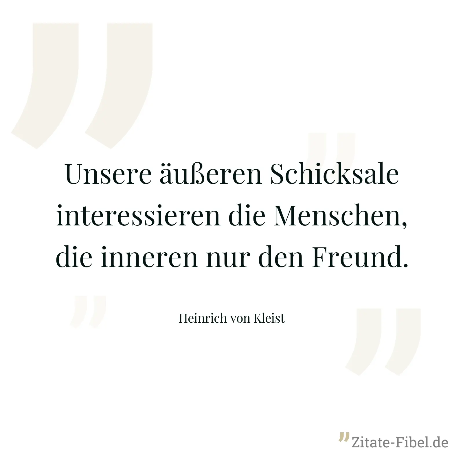 Unsere äußeren Schicksale interessieren die Menschen, die inneren nur den Freund. - Heinrich von Kleist