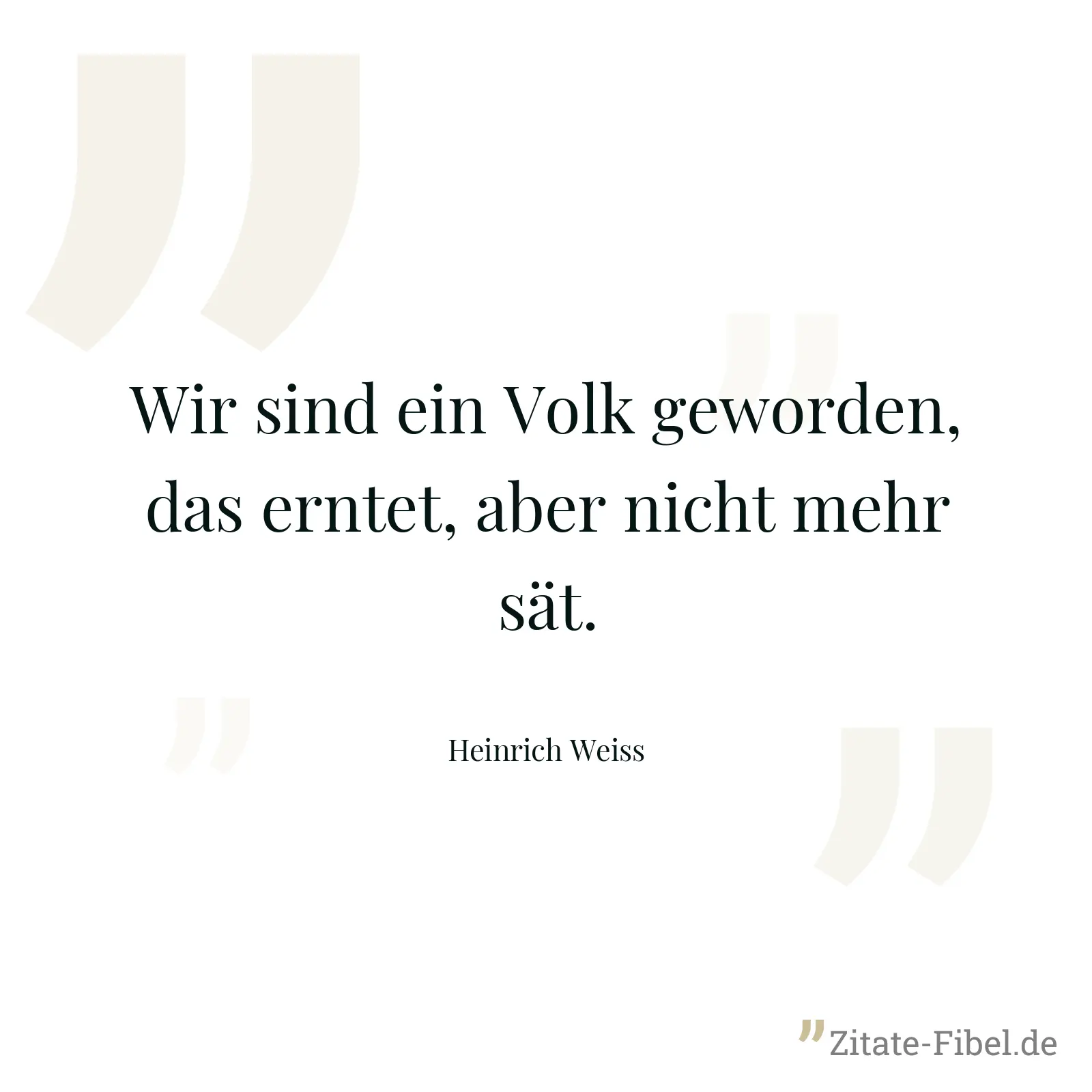 Wir sind ein Volk geworden, das erntet, aber nicht mehr sät. - Heinrich Weiss