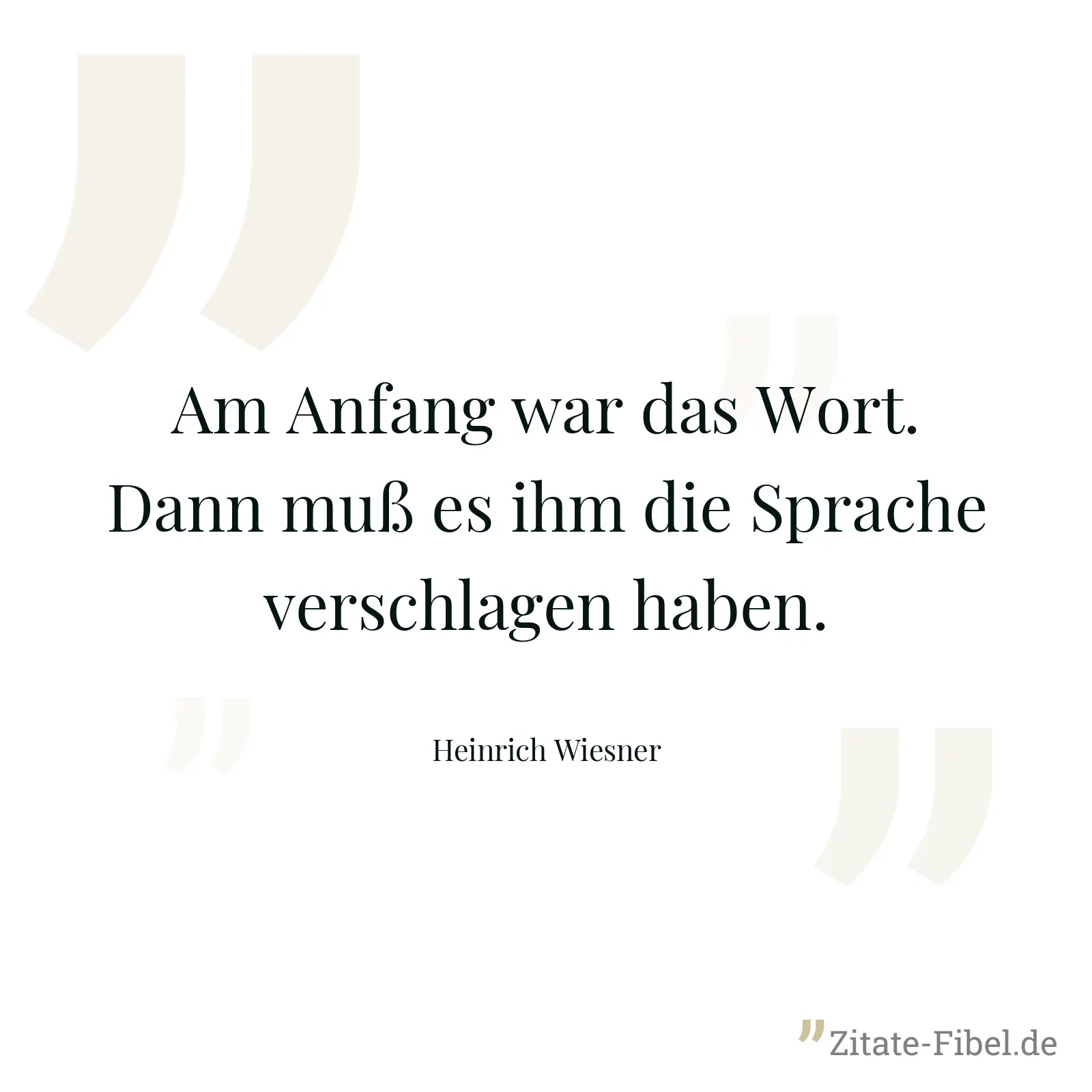 Am Anfang war das Wort. Dann muß es ihm die Sprache verschlagen haben. - Heinrich Wiesner