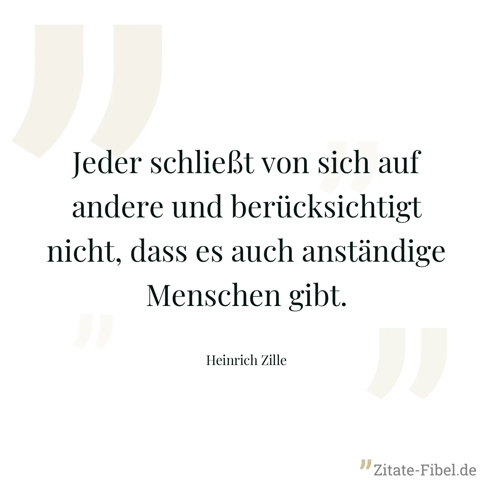Jeder schließt von sich auf andere und berücksichtigt nicht, dass es auch anständige Menschen gibt. - Heinrich Zille