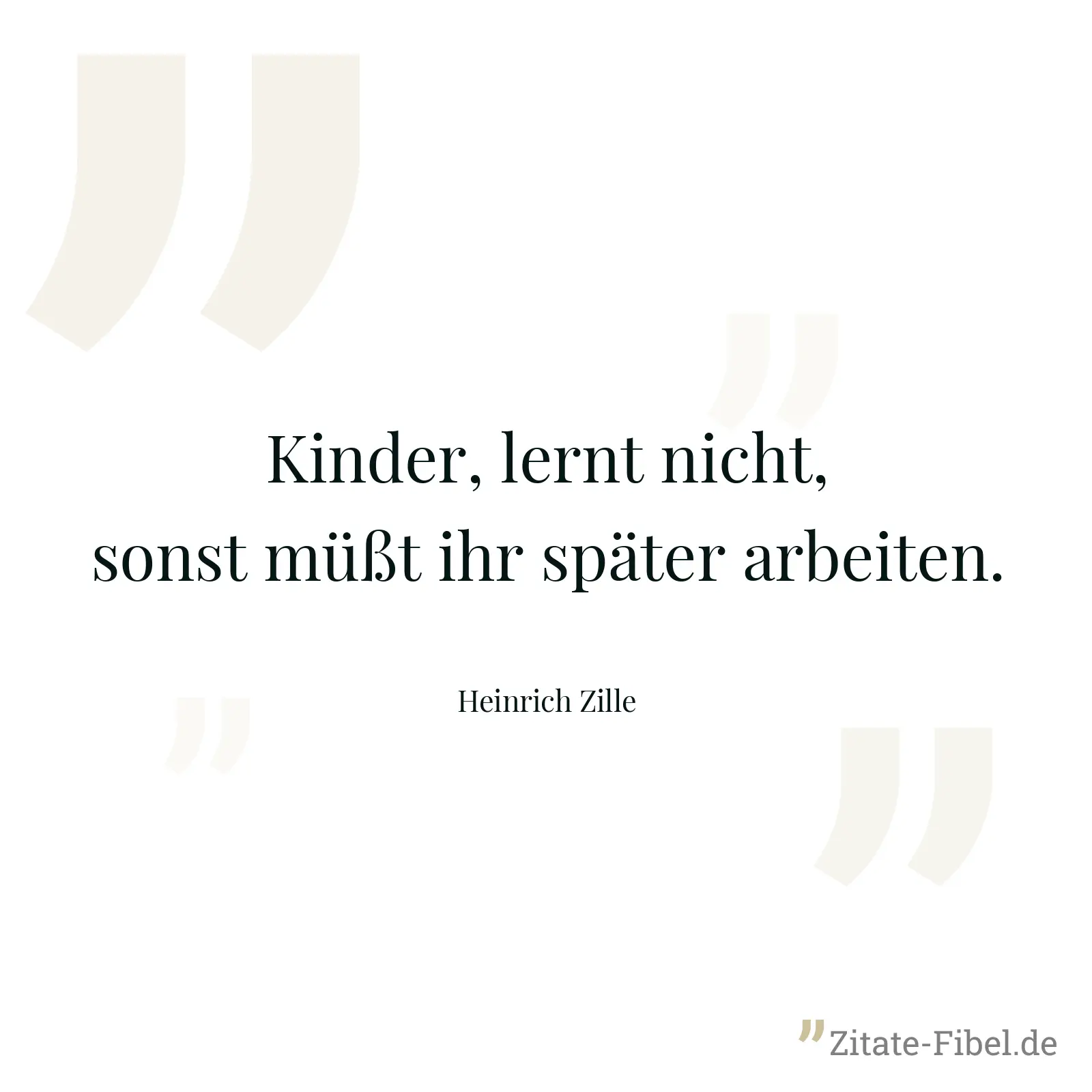Kinder, lernt nicht, sonst müßt ihr später arbeiten. - Heinrich Zille