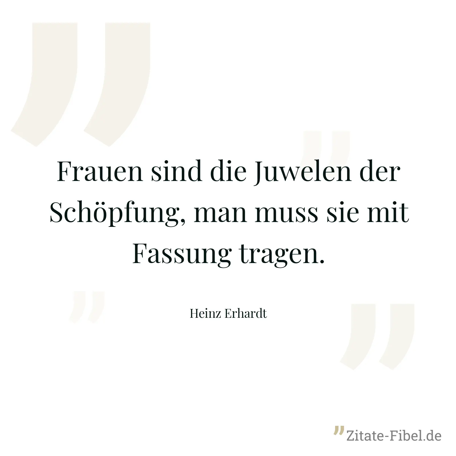 Frauen sind die Juwelen der Schöpfung, man muss sie mit Fassung tragen. - Heinz Erhardt