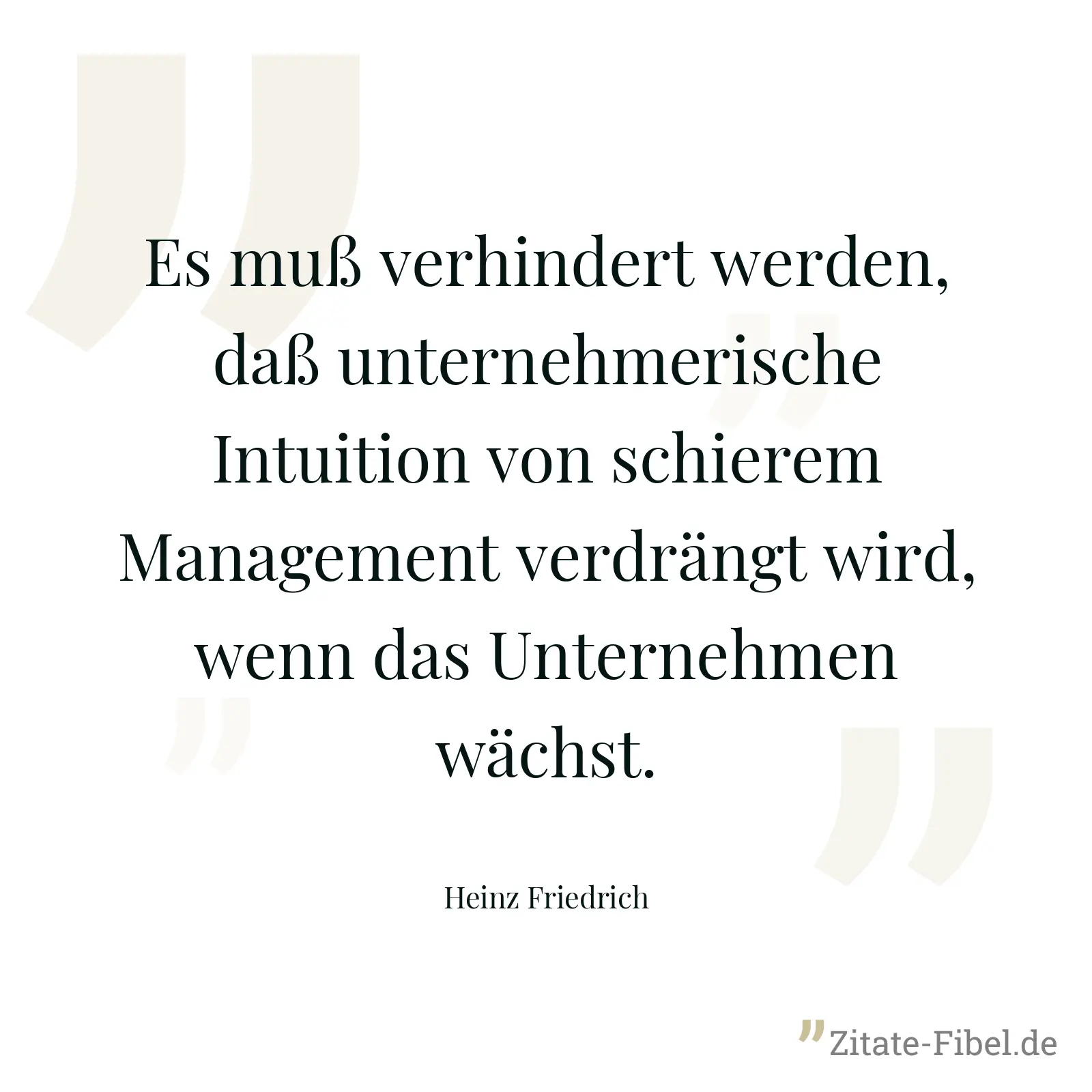 Es muß verhindert werden, daß unternehmerische Intuition von schierem Management verdrängt wird, wenn das Unternehmen wächst. - Heinz Friedrich