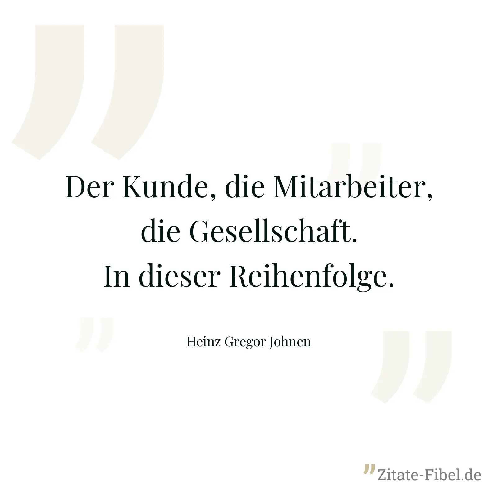 Der Kunde, die Mitarbeiter, die Gesellschaft. In dieser Reihenfolge. - Heinz Gregor Johnen
