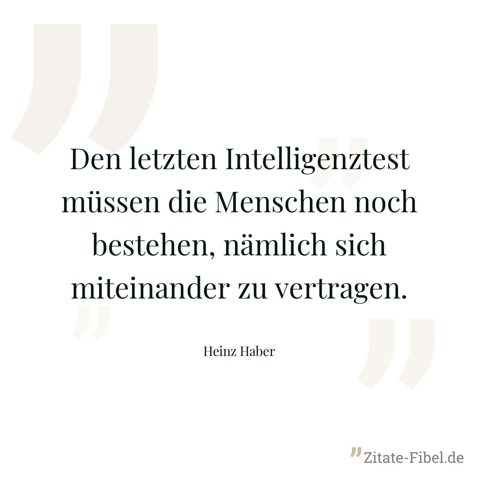 Den letzten Intelligenztest müssen die Menschen noch bestehen, nämlich sich miteinander zu vertragen. - Heinz Haber