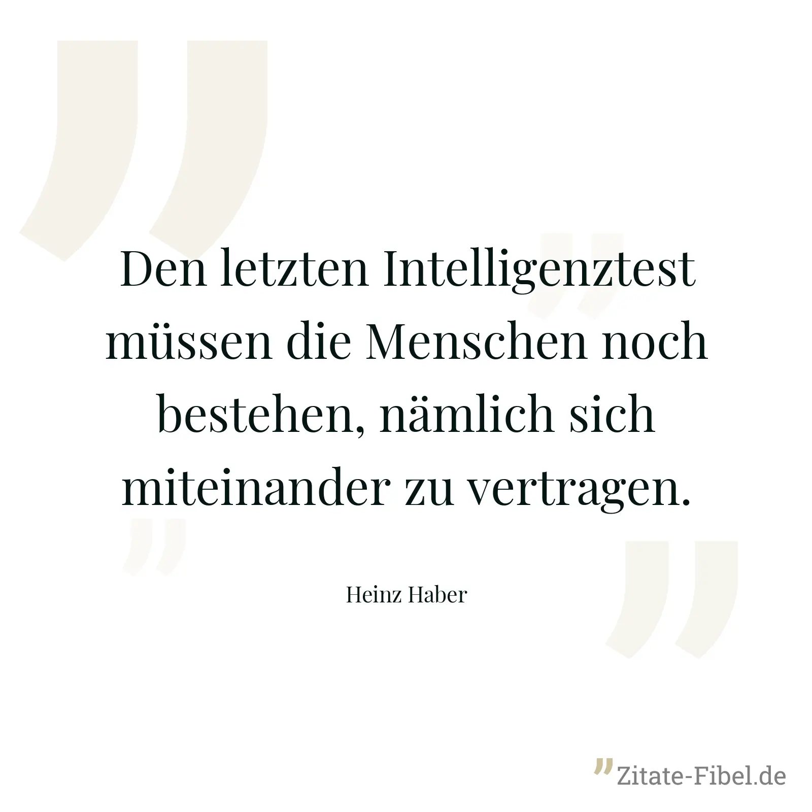 Den letzten Intelligenztest müssen die Menschen noch bestehen, nämlich sich miteinander zu vertragen. - Heinz Haber