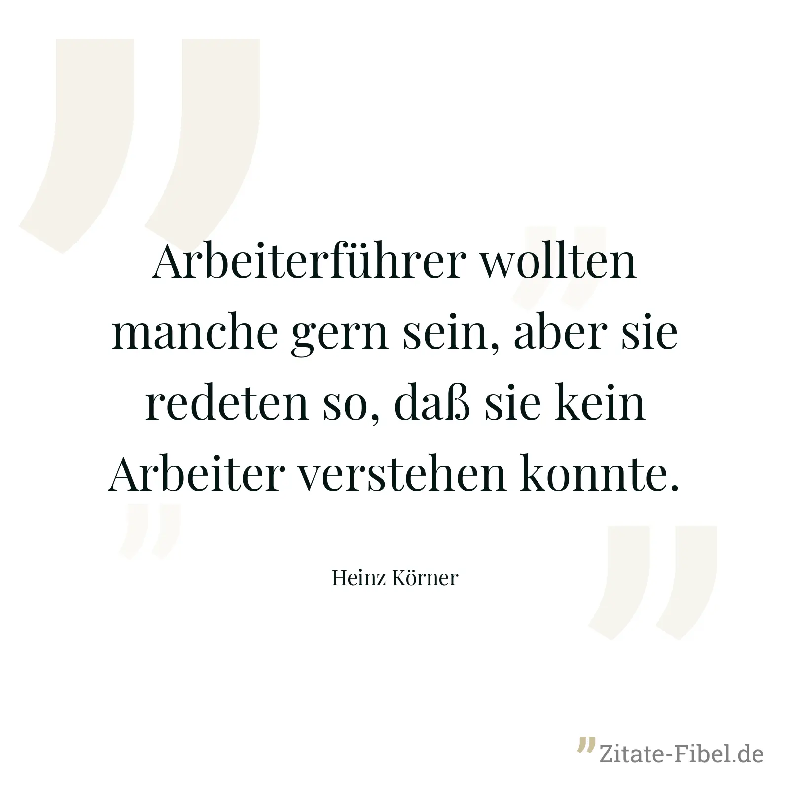 Arbeiterführer wollten manche gern sein, aber sie redeten so, daß sie kein Arbeiter verstehen konnte. - Heinz Körner