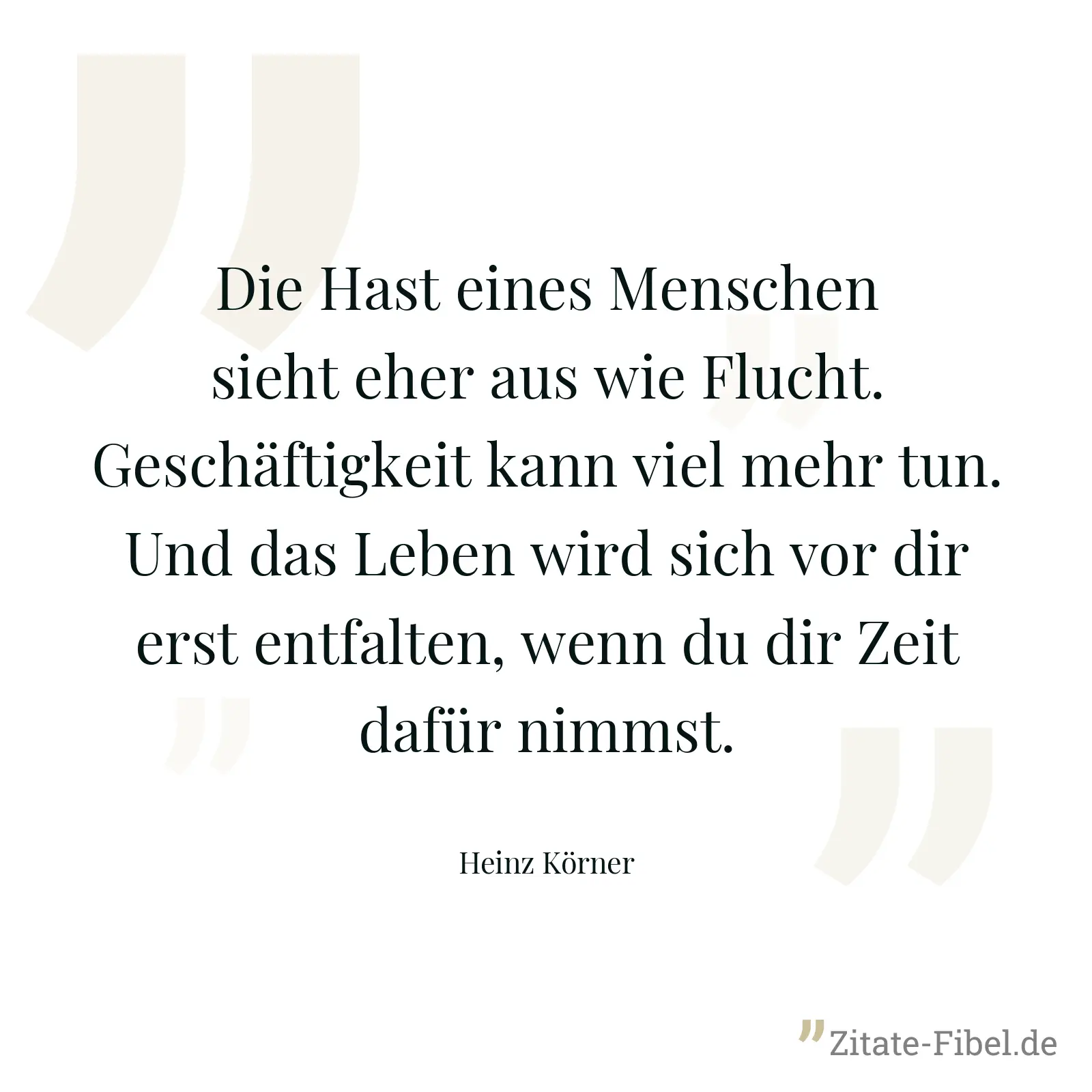 Die Hast eines Menschen sieht eher aus wie Flucht. Geschäftigkeit kann viel mehr tun. Und das Leben wird sich vor dir erst entfalten, wenn du dir Zeit dafür nimmst. - Heinz Körner