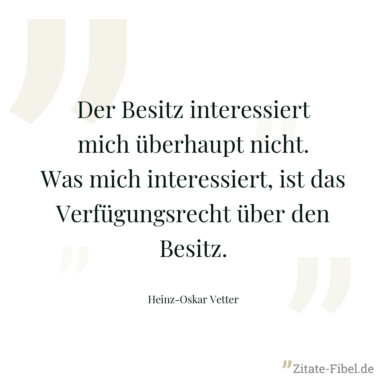 Der Besitz interessiert mich überhaupt nicht. Was mich interessiert, ist das Verfügungsrecht über den Besitz. - Heinz-Oskar Vetter