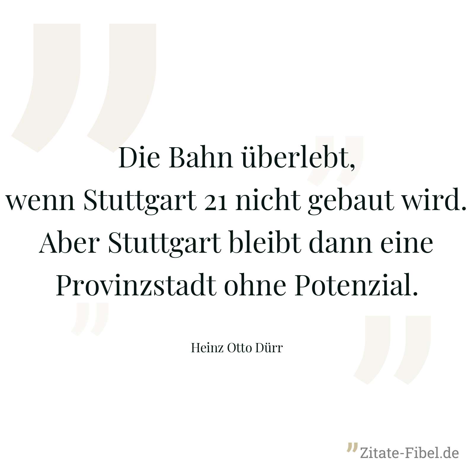 Die Bahn überlebt, wenn Stuttgart 21 nicht gebaut wird. Aber Stuttgart bleibt dann eine Provinzstadt ohne Potenzial. - Heinz Otto Dürr