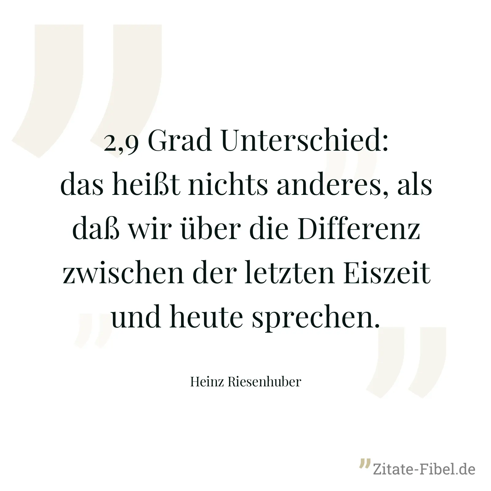 2,9 Grad Unterschied: das heißt nichts anderes, als daß wir über die Differenz zwischen der letzten Eiszeit und heute sprechen. - Heinz Riesenhuber