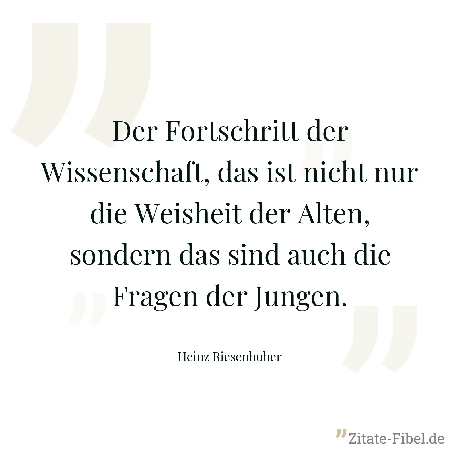 Der Fortschritt der Wissenschaft, das ist nicht nur die Weisheit der Alten, sondern das sind auch die Fragen der Jungen. - Heinz Riesenhuber