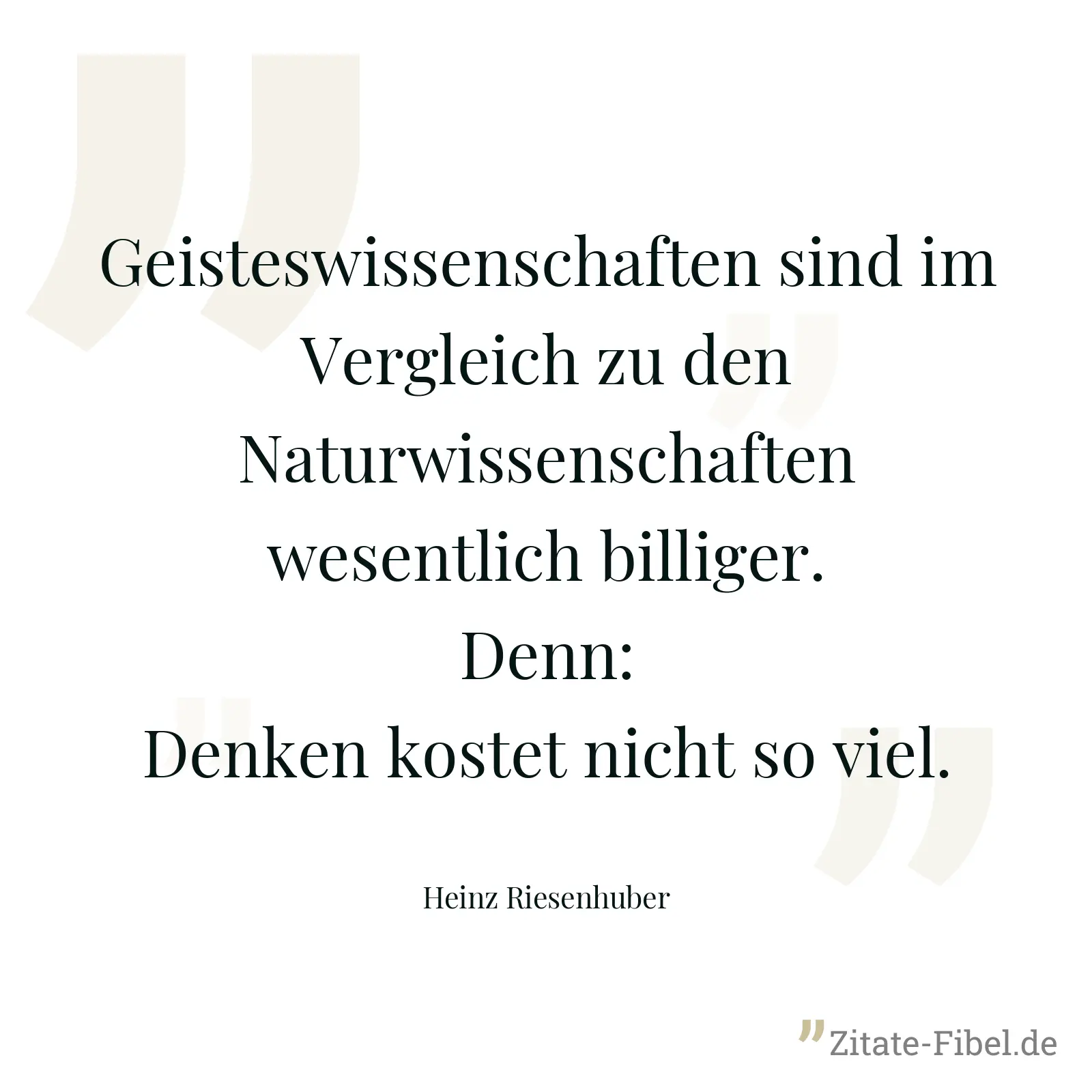 Geisteswissenschaften sind im Vergleich zu den Naturwissenschaften wesentlich billiger. Denn: Denken kostet nicht so viel. - Heinz Riesenhuber