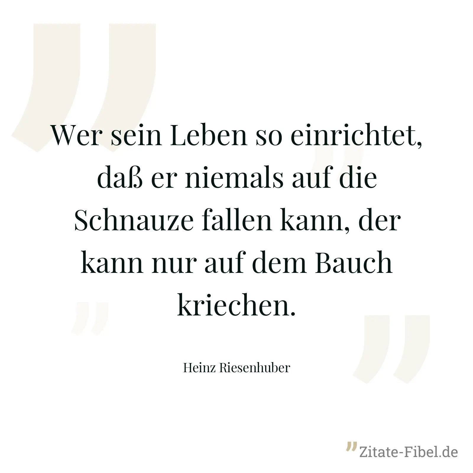 Wer sein Leben so einrichtet, daß er niemals auf die Schnauze fallen kann, der kann nur auf dem Bauch kriechen. - Heinz Riesenhuber