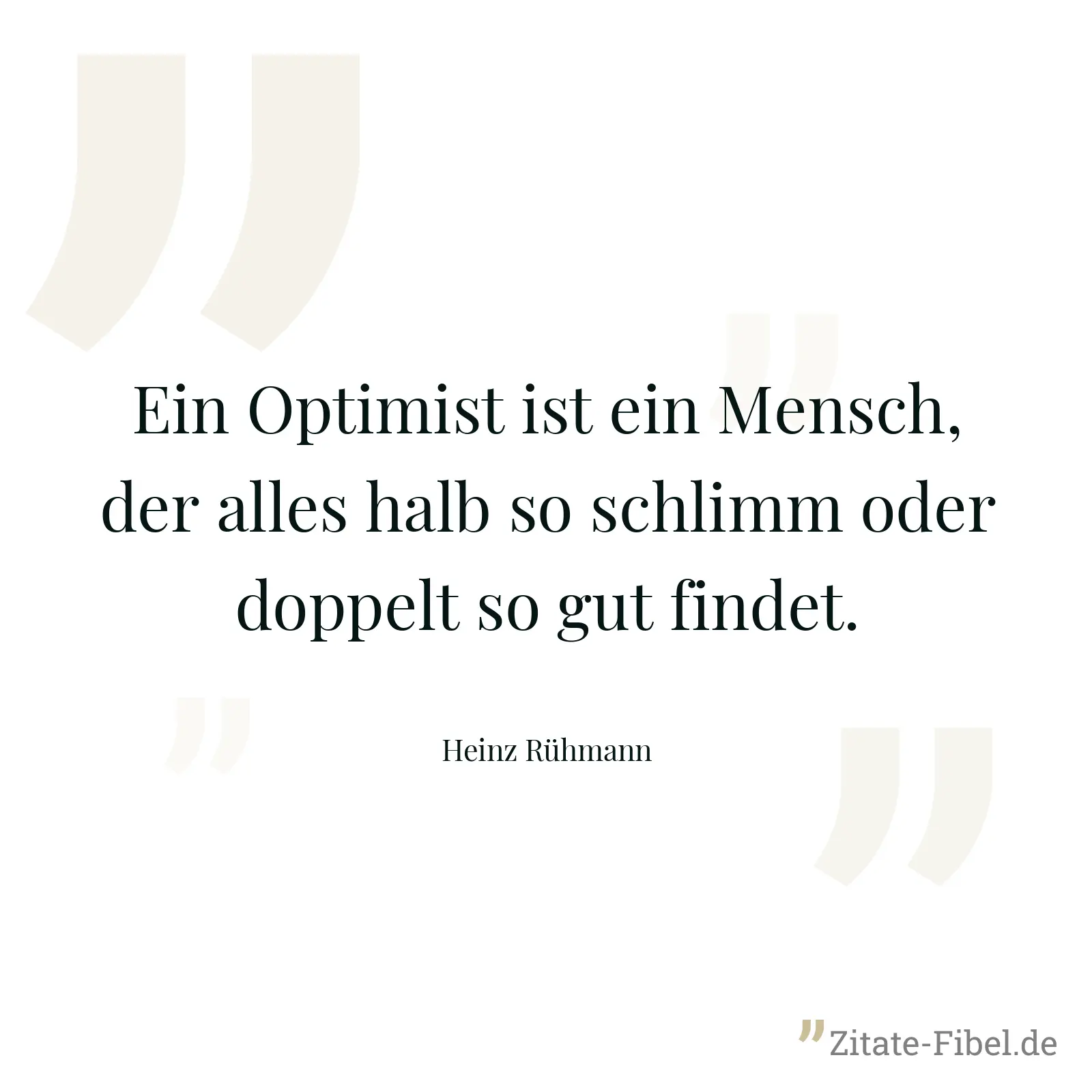 Ein Optimist ist ein Mensch, der alles halb so schlimm oder doppelt so gut findet. - Heinz Rühmann