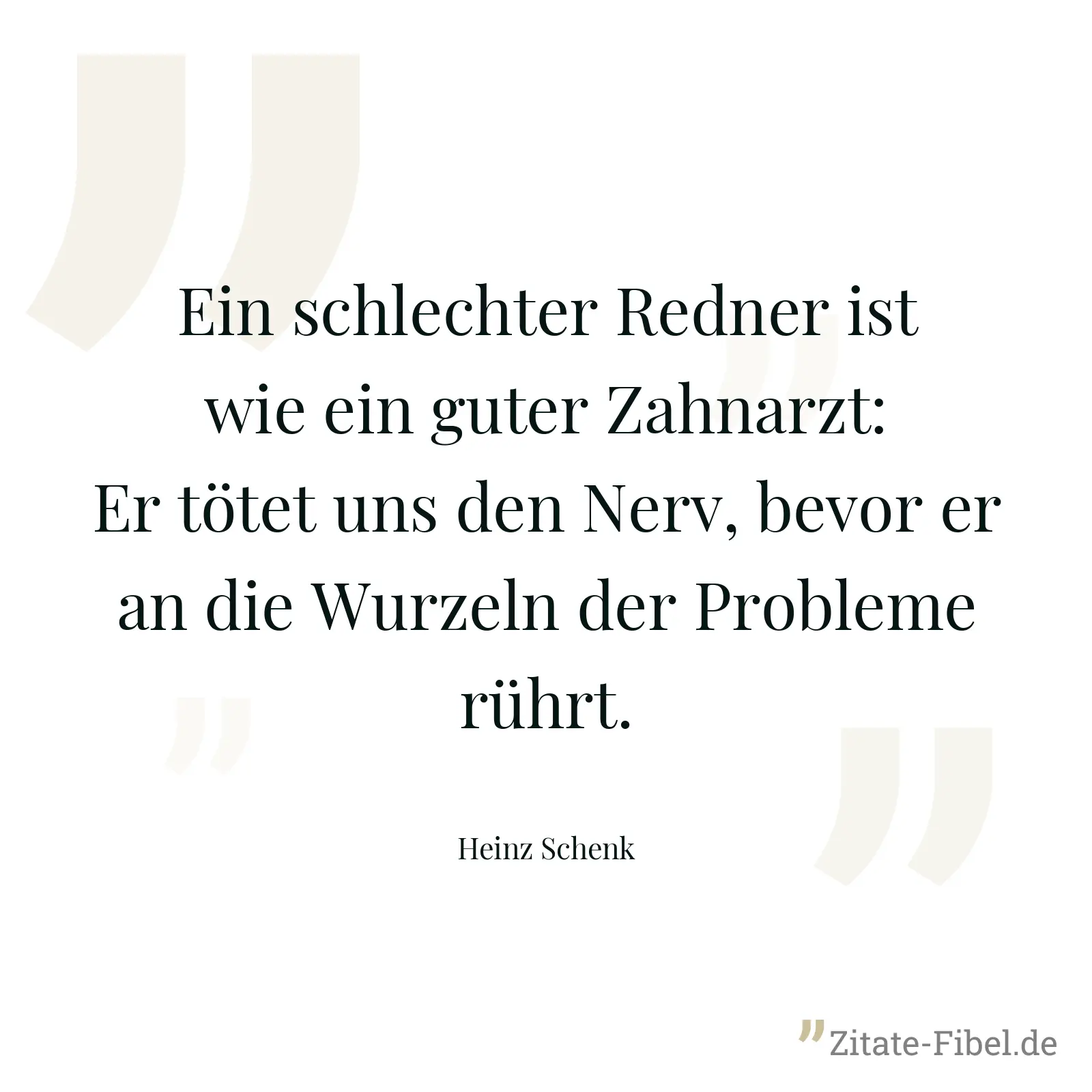 Ein schlechter Redner ist wie ein guter Zahnarzt: Er tötet uns den Nerv, bevor er an die Wurzeln der Probleme rührt. - Heinz Schenk