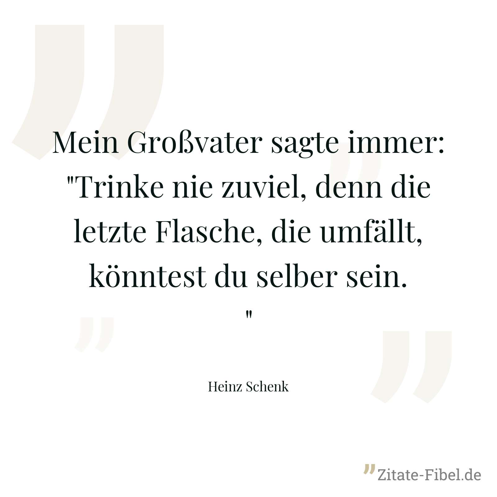 Mein Großvater sagte immer: "Trinke nie zuviel, denn die letzte Flasche, die umfällt, könntest du selber sein." - Heinz Schenk