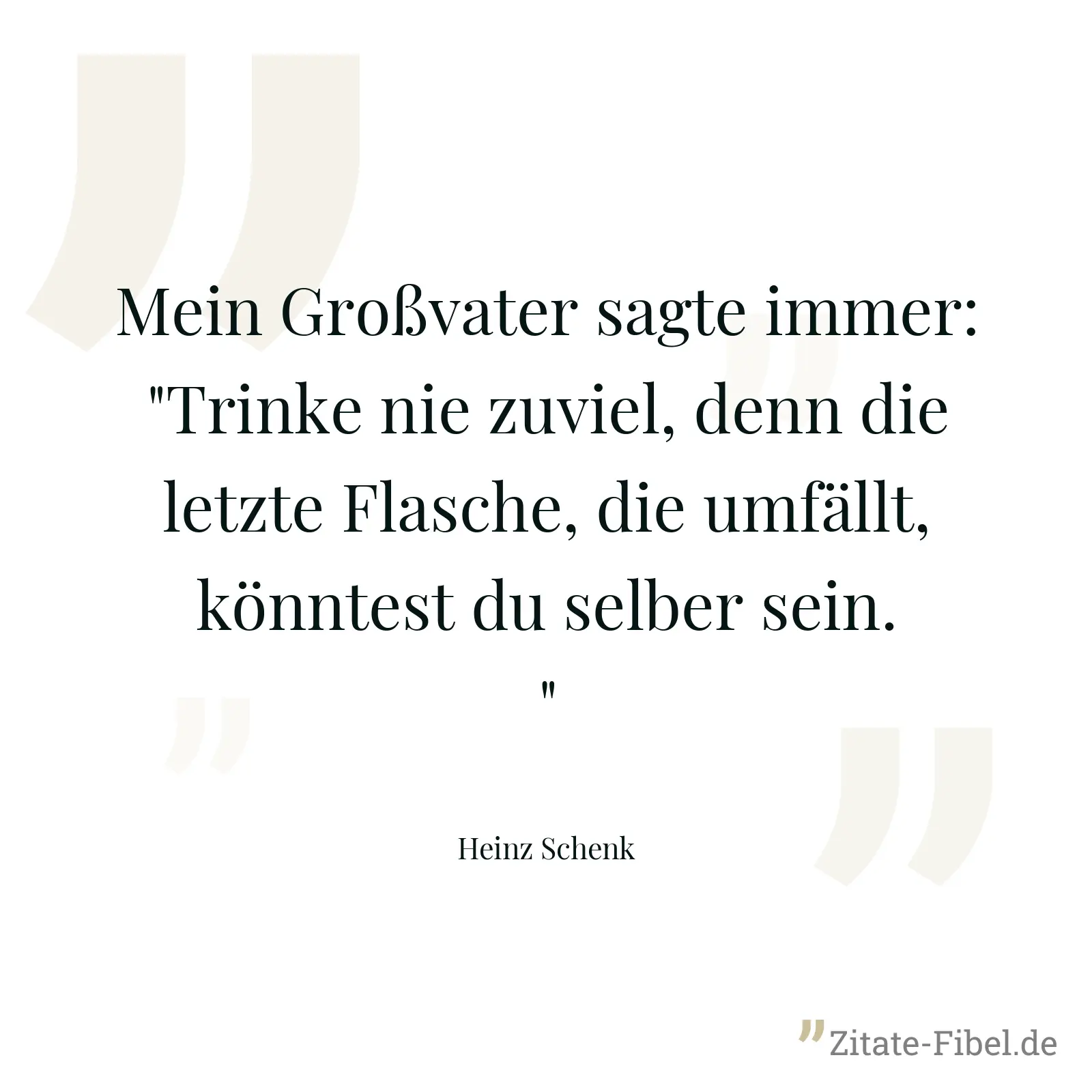 Mein Großvater sagte immer: "Trinke nie zuviel, denn die letzte Flasche, die umfällt, könntest du selber sein." - Heinz Schenk