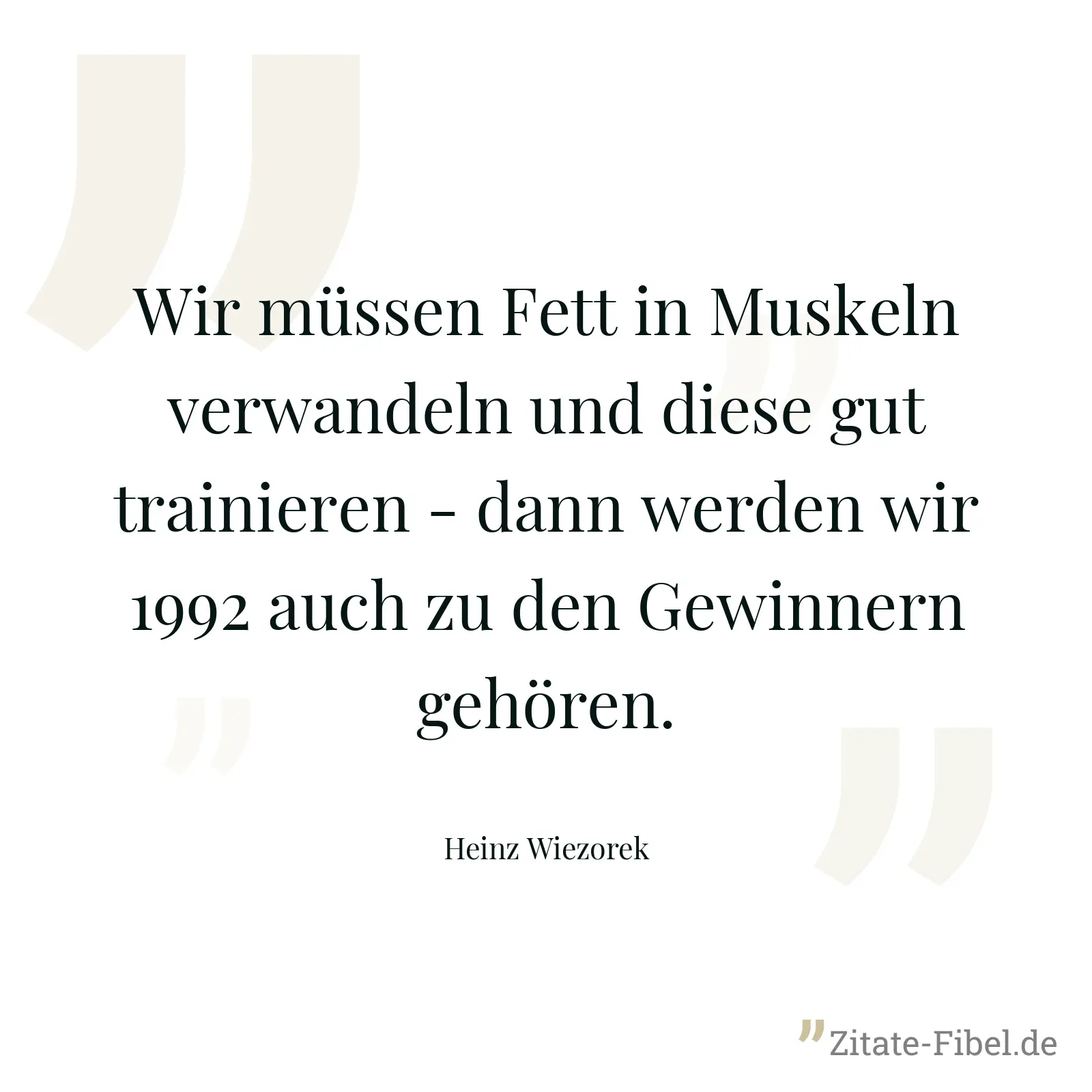 Wir müssen Fett in Muskeln verwandeln und diese gut trainieren - dann werden wir 1992 auch zu den Gewinnern gehören. - Heinz Wiezorek