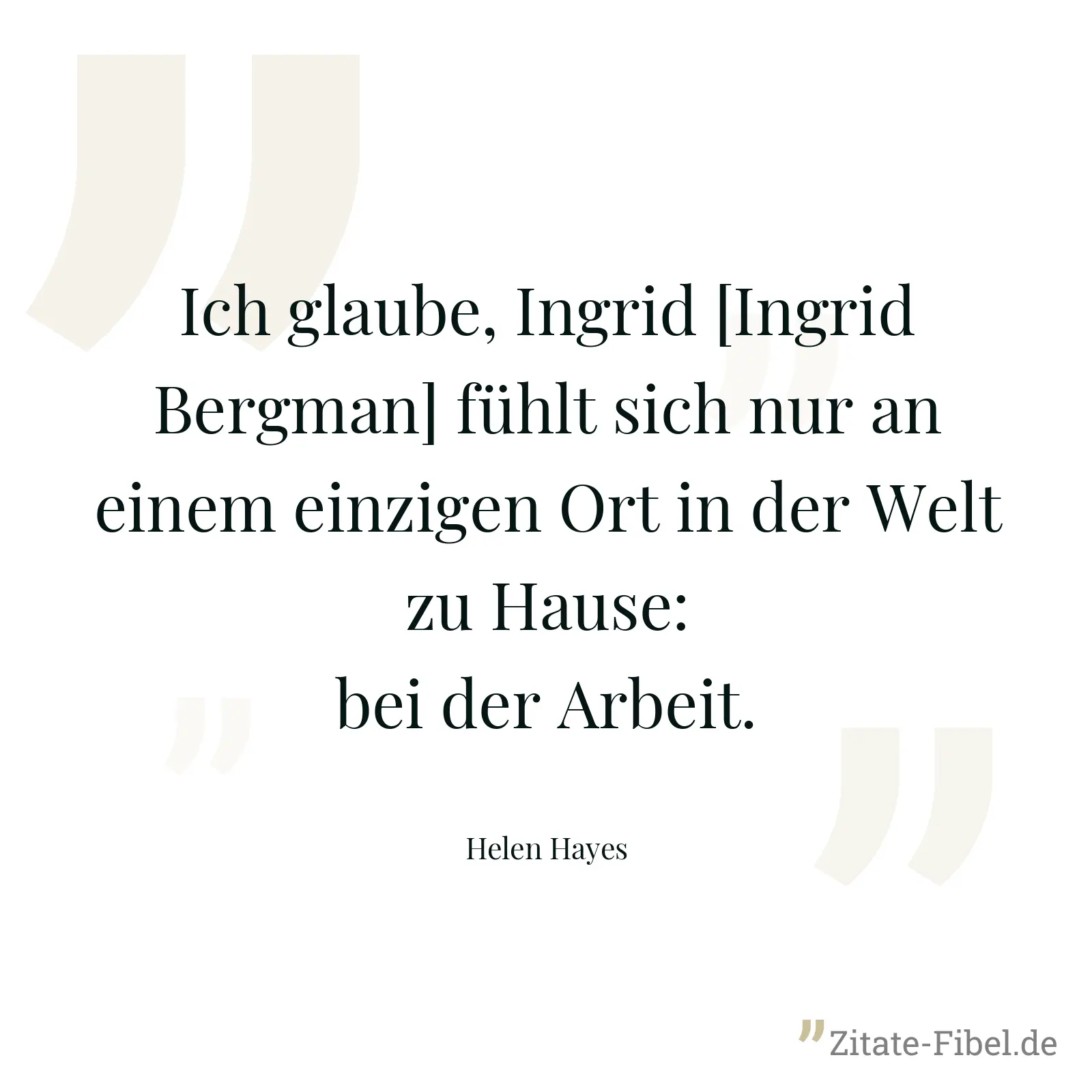 Ich glaube, Ingrid [Ingrid Bergman] fühlt sich nur an einem einzigen Ort in der Welt zu Hause: bei der Arbeit. - Helen Hayes